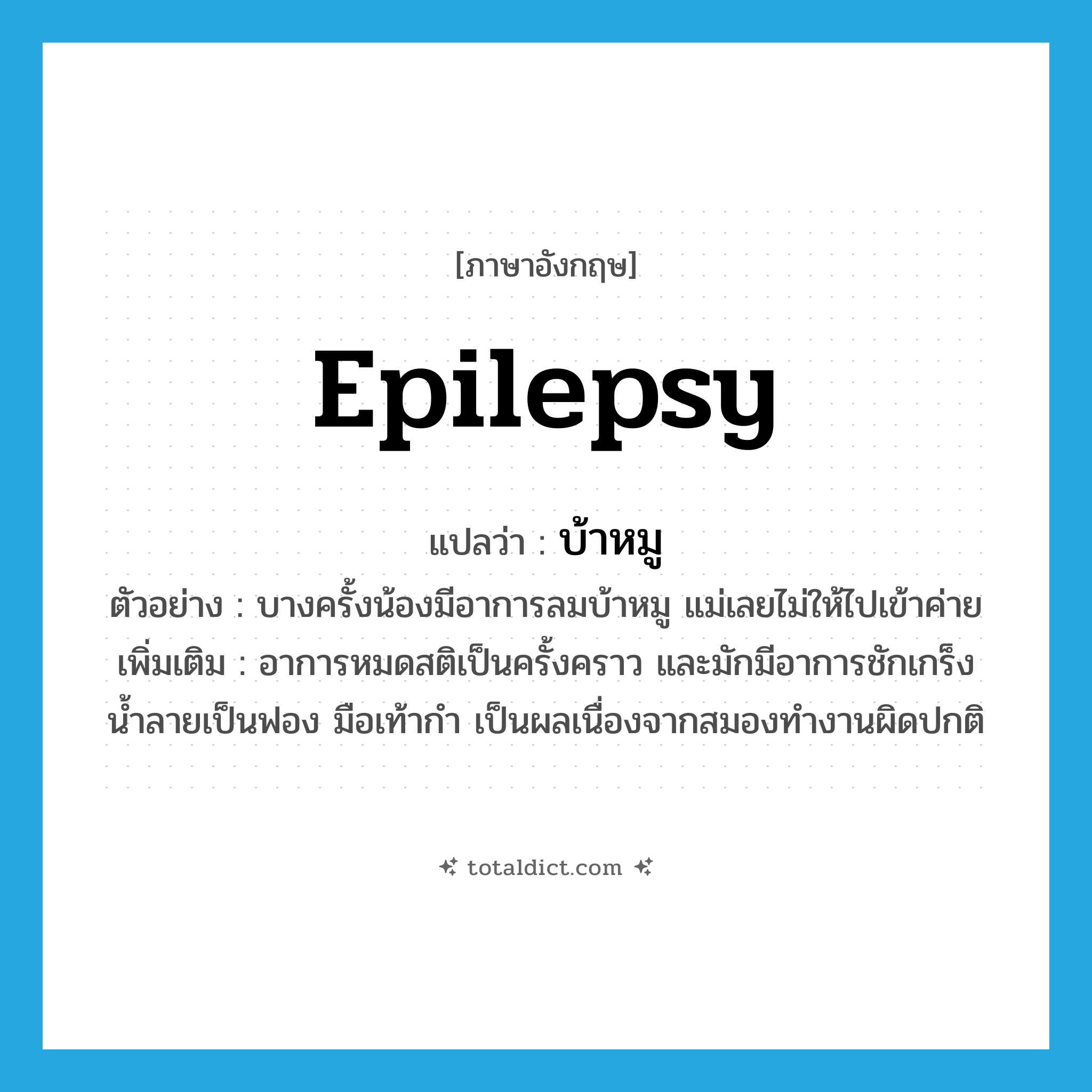 epilepsy แปลว่า?, คำศัพท์ภาษาอังกฤษ epilepsy แปลว่า บ้าหมู ประเภท N ตัวอย่าง บางครั้งน้องมีอาการลมบ้าหมู แม่เลยไม่ให้ไปเข้าค่าย เพิ่มเติม อาการหมดสติเป็นครั้งคราว และมักมีอาการชักเกร็ง น้ำลายเป็นฟอง มือเท้ากำ เป็นผลเนื่องจากสมองทำงานผิดปกติ หมวด N