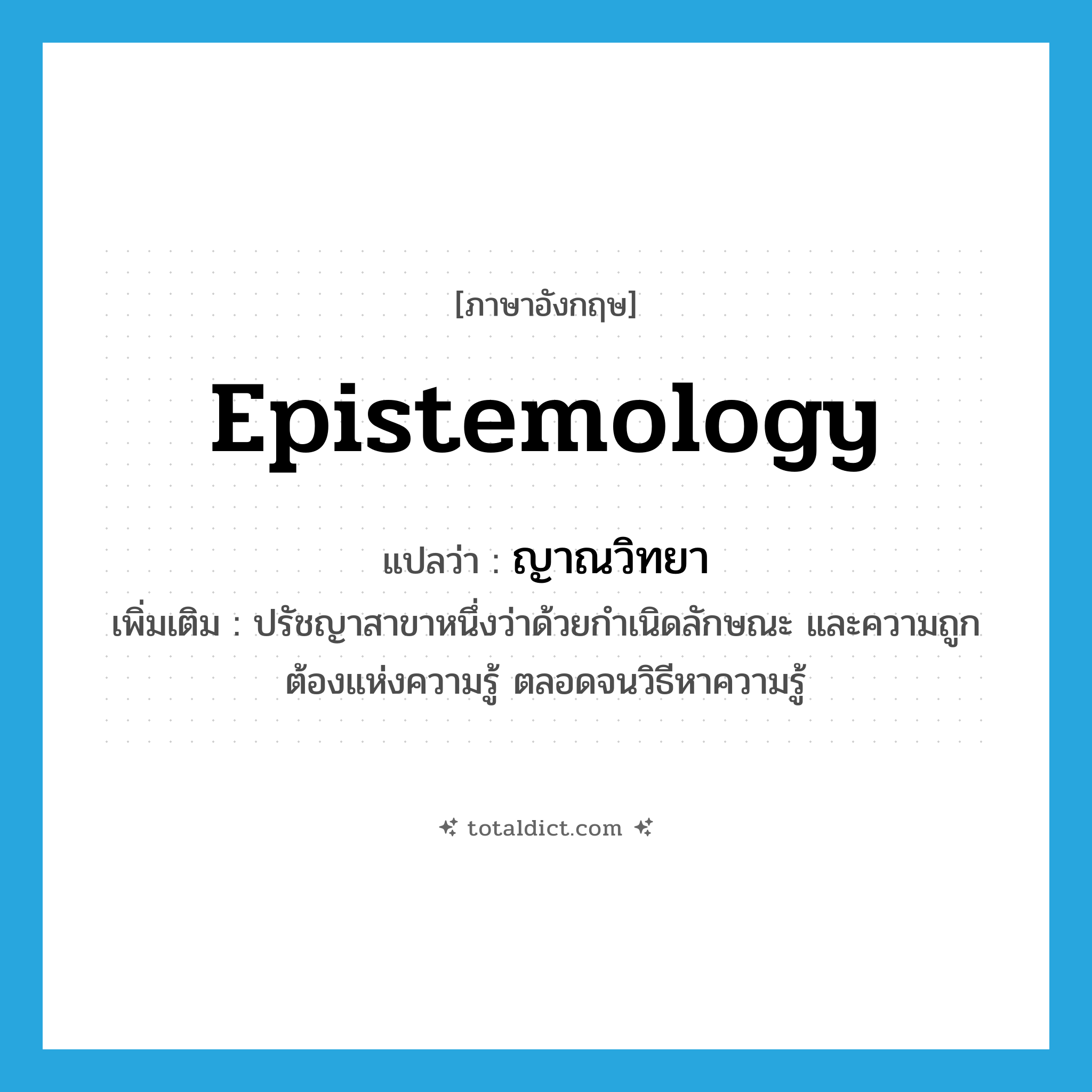 epistemology แปลว่า?, คำศัพท์ภาษาอังกฤษ epistemology แปลว่า ญาณวิทยา ประเภท N เพิ่มเติม ปรัชญาสาขาหนึ่งว่าด้วยกำเนิดลักษณะ และความถูกต้องแห่งความรู้ ตลอดจนวิธีหาความรู้ หมวด N