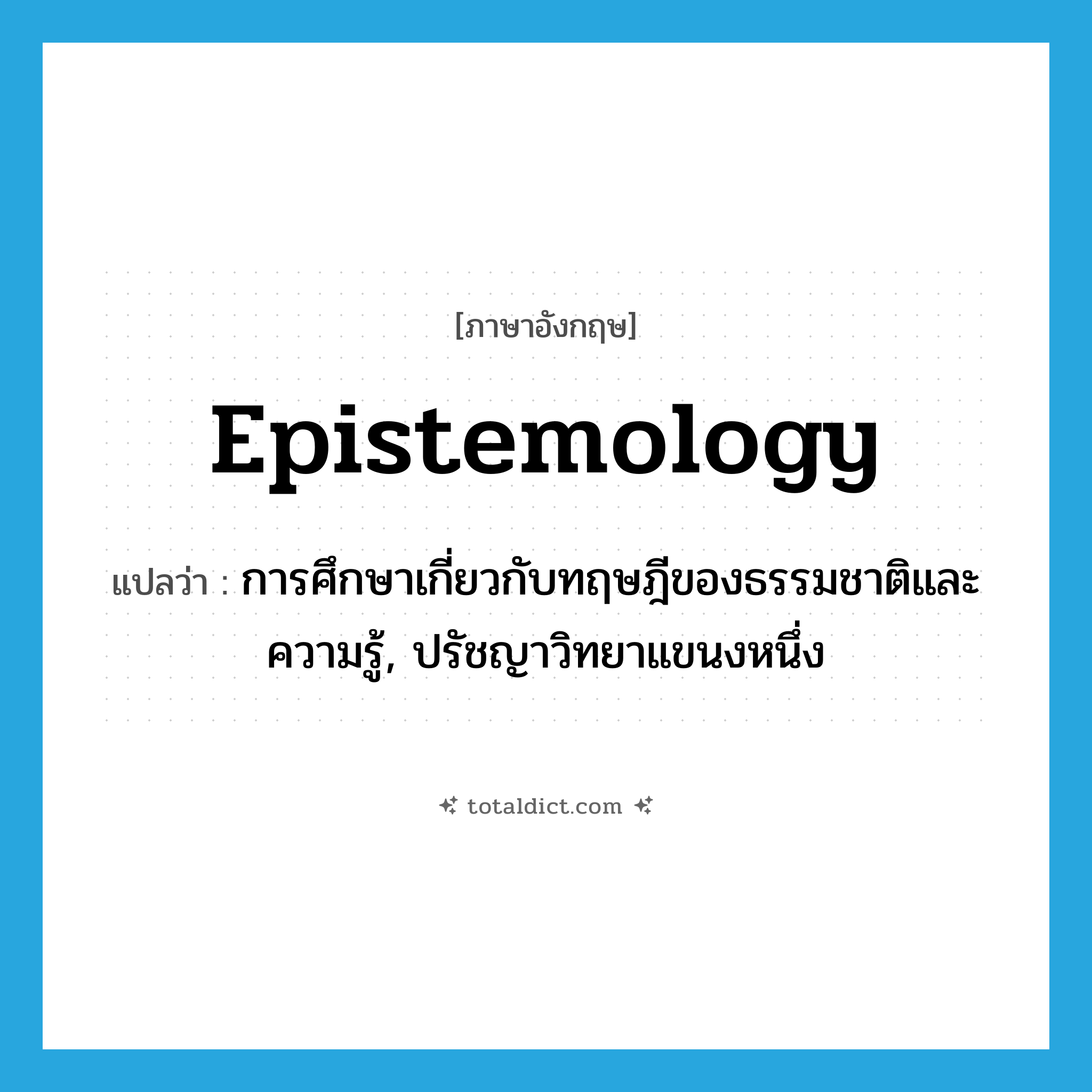 epistemology แปลว่า?, คำศัพท์ภาษาอังกฤษ epistemology แปลว่า การศึกษาเกี่ยวกับทฤษฎีของธรรมชาติและความรู้, ปรัชญาวิทยาแขนงหนึ่ง ประเภท N หมวด N