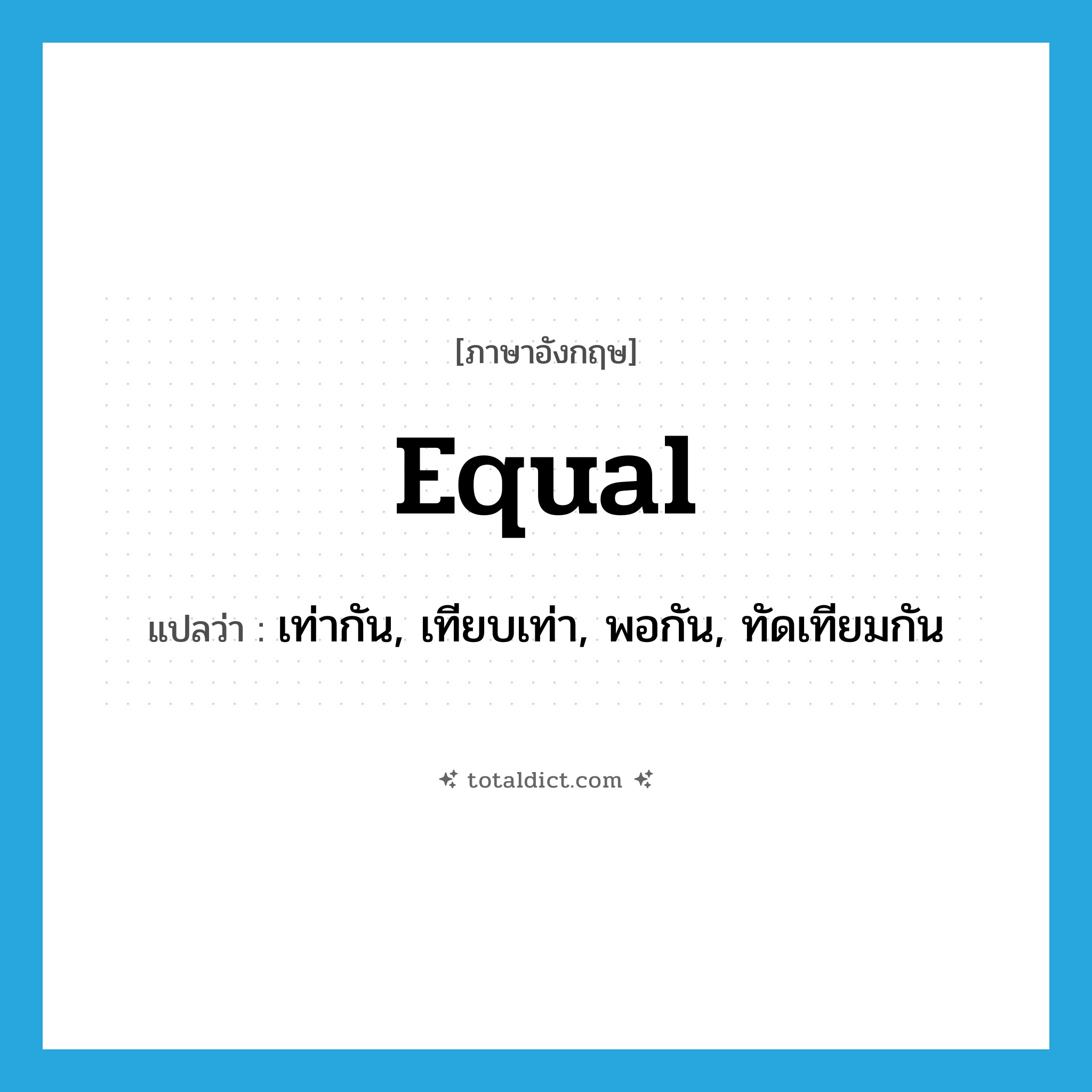 equal แปลว่า?, คำศัพท์ภาษาอังกฤษ equal แปลว่า เท่ากัน, เทียบเท่า, พอกัน, ทัดเทียมกัน ประเภท VI หมวด VI