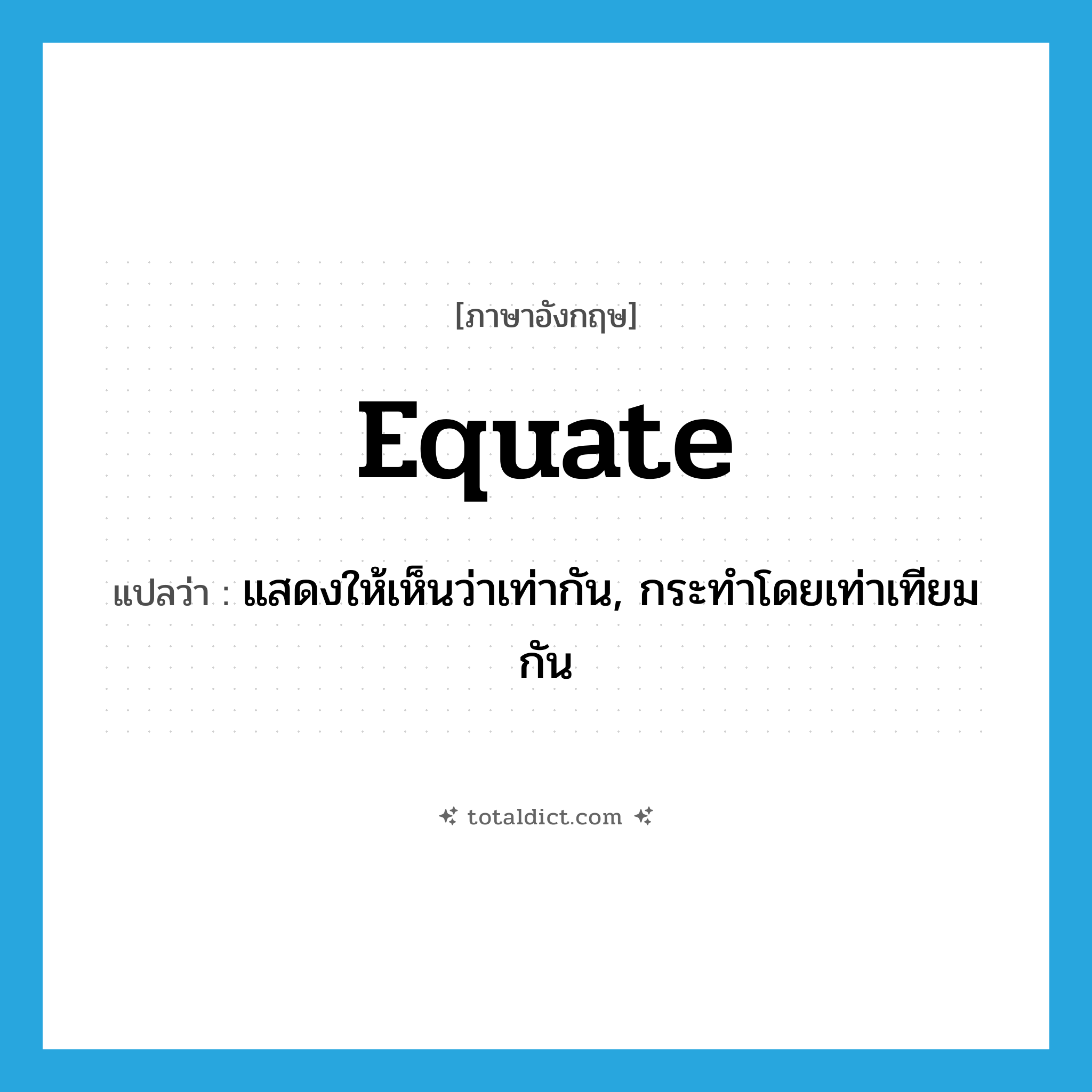 equate แปลว่า?, คำศัพท์ภาษาอังกฤษ equate แปลว่า แสดงให้เห็นว่าเท่ากัน, กระทำโดยเท่าเทียมกัน ประเภท VT หมวด VT