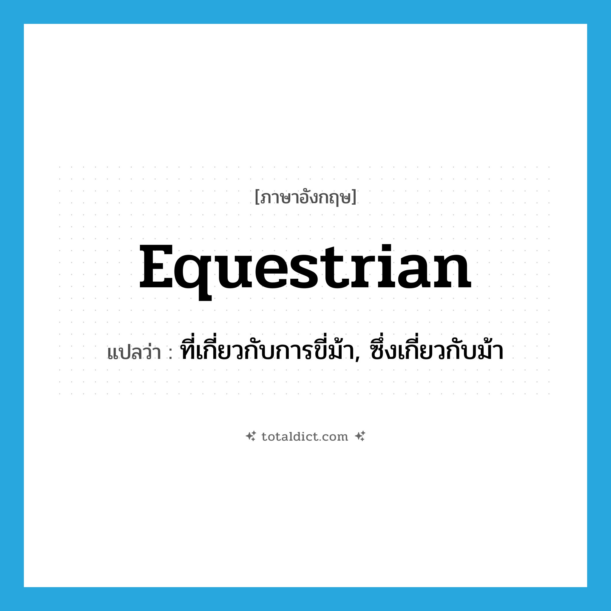 equestrian แปลว่า?, คำศัพท์ภาษาอังกฤษ equestrian แปลว่า ที่เกี่ยวกับการขี่ม้า, ซึ่งเกี่ยวกับม้า ประเภท ADJ หมวด ADJ