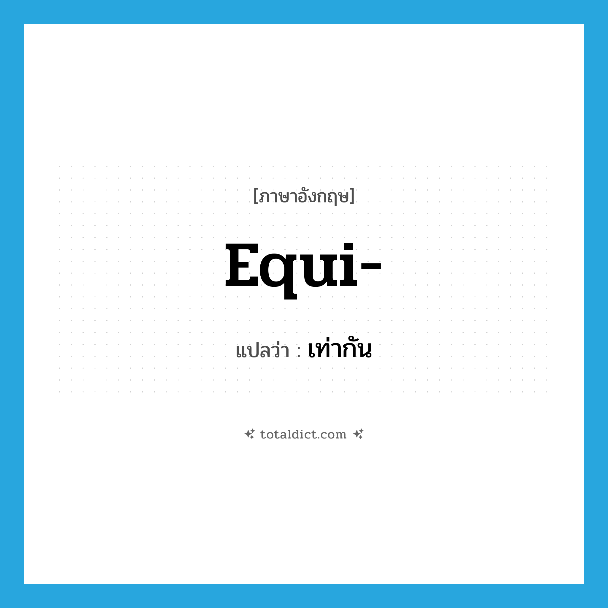 equi- แปลว่า?, คำศัพท์ภาษาอังกฤษ equi- แปลว่า เท่ากัน ประเภท PRF หมวด PRF