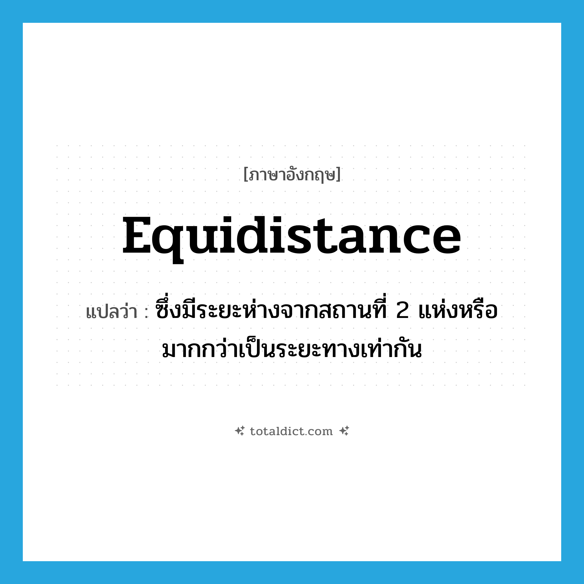 equidistance แปลว่า?, คำศัพท์ภาษาอังกฤษ equidistance แปลว่า ซึ่งมีระยะห่างจากสถานที่ 2 แห่งหรือมากกว่าเป็นระยะทางเท่ากัน ประเภท N หมวด N