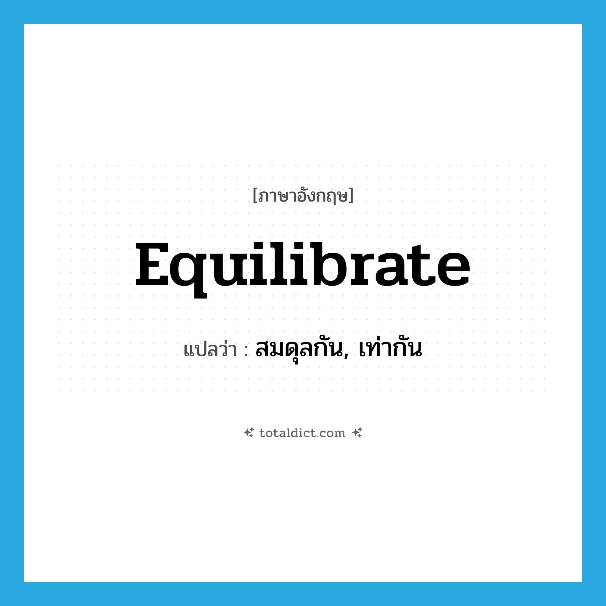 equilibrate แปลว่า?, คำศัพท์ภาษาอังกฤษ equilibrate แปลว่า สมดุลกัน, เท่ากัน ประเภท VI หมวด VI