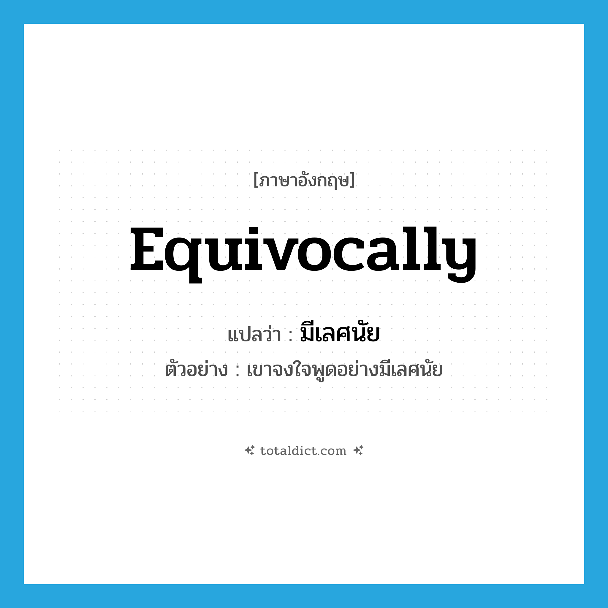 equivocally แปลว่า?, คำศัพท์ภาษาอังกฤษ equivocally แปลว่า มีเลศนัย ประเภท ADV ตัวอย่าง เขาจงใจพูดอย่างมีเลศนัย หมวด ADV