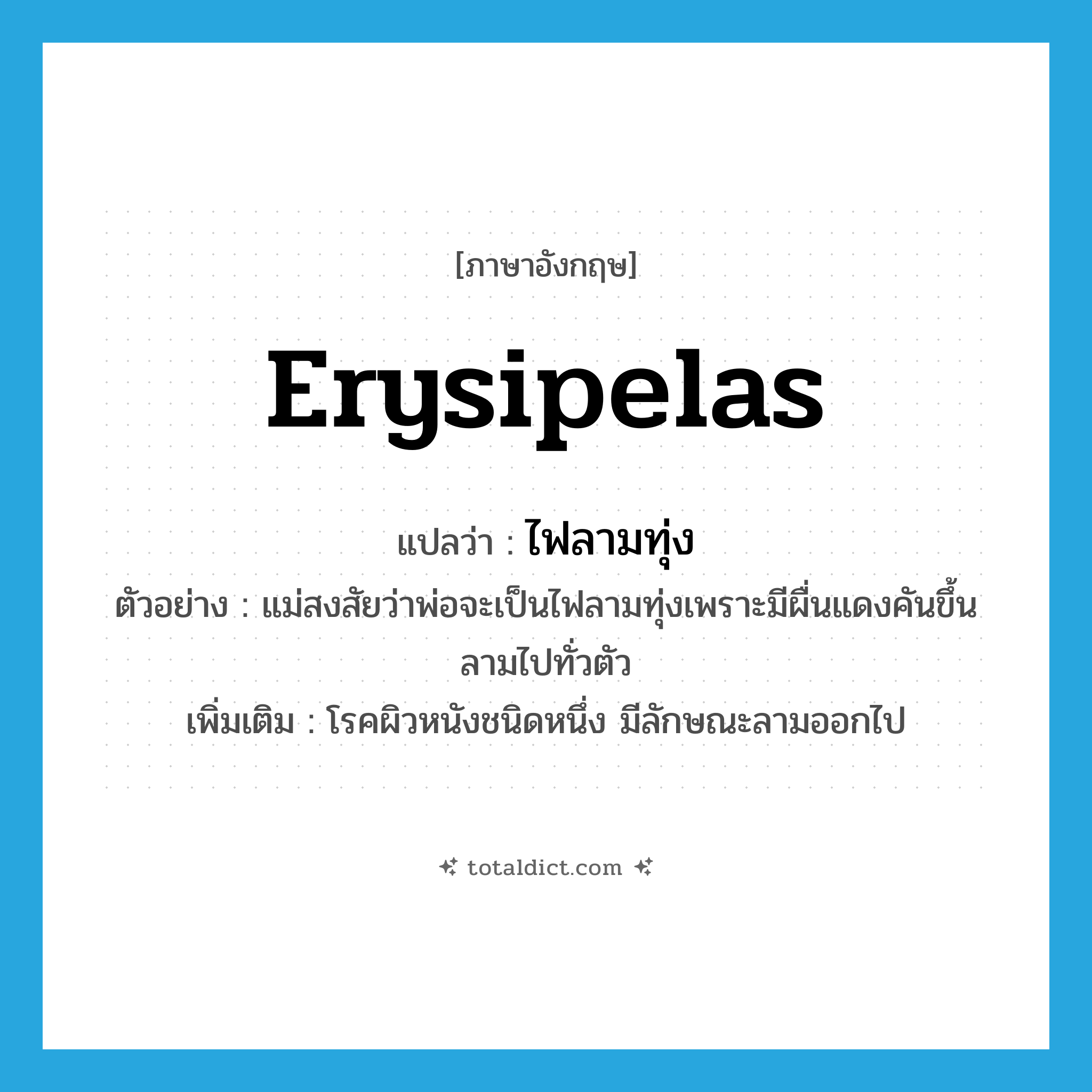 erysipelas แปลว่า?, คำศัพท์ภาษาอังกฤษ erysipelas แปลว่า ไฟลามทุ่ง ประเภท N ตัวอย่าง แม่สงสัยว่าพ่อจะเป็นไฟลามทุ่งเพราะมีผื่นแดงคันขึ้นลามไปทั่วตัว เพิ่มเติม โรคผิวหนังชนิดหนึ่ง มีลักษณะลามออกไป หมวด N