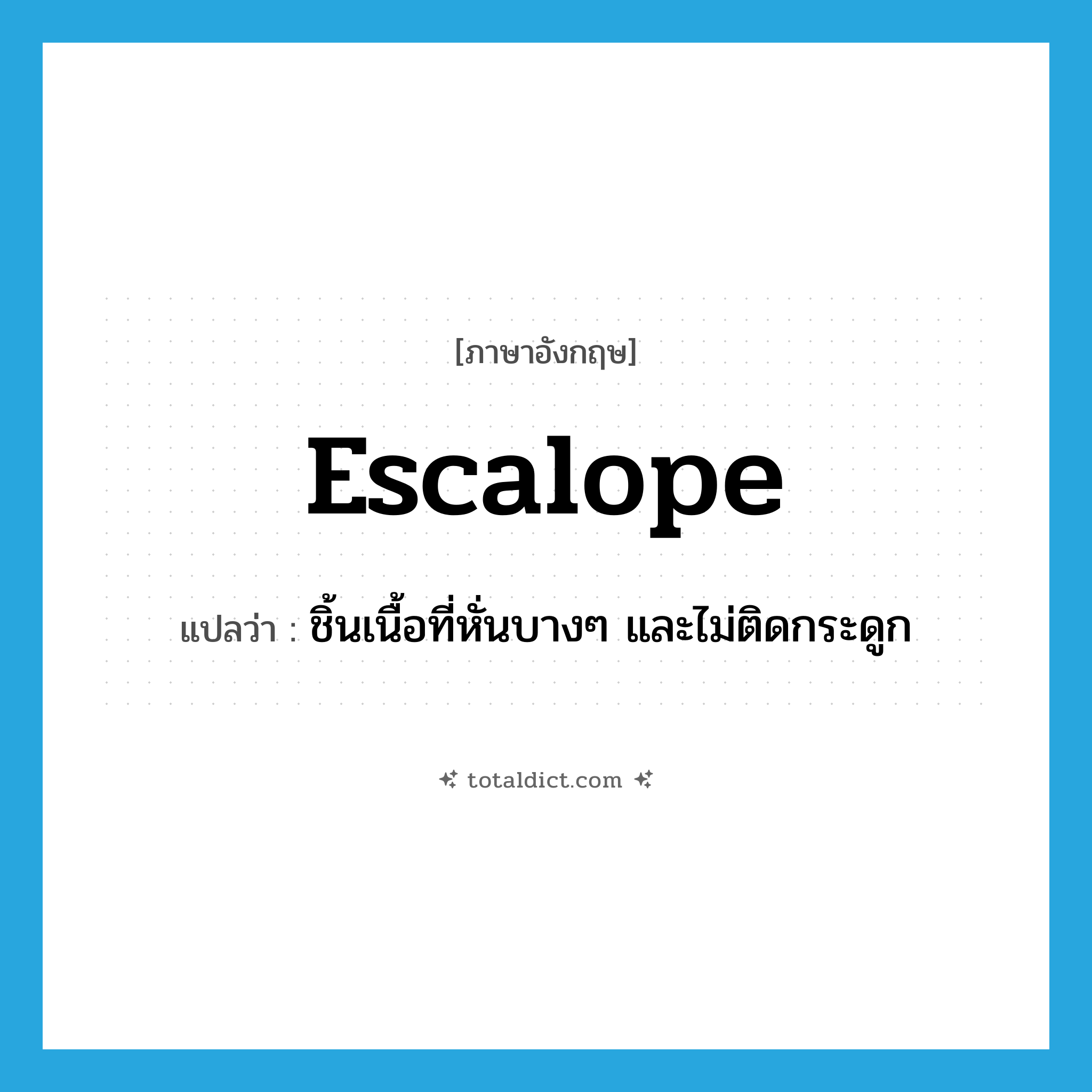 escalope แปลว่า?, คำศัพท์ภาษาอังกฤษ escalope แปลว่า ชิ้นเนื้อที่หั่นบางๆ และไม่ติดกระดูก ประเภท N หมวด N