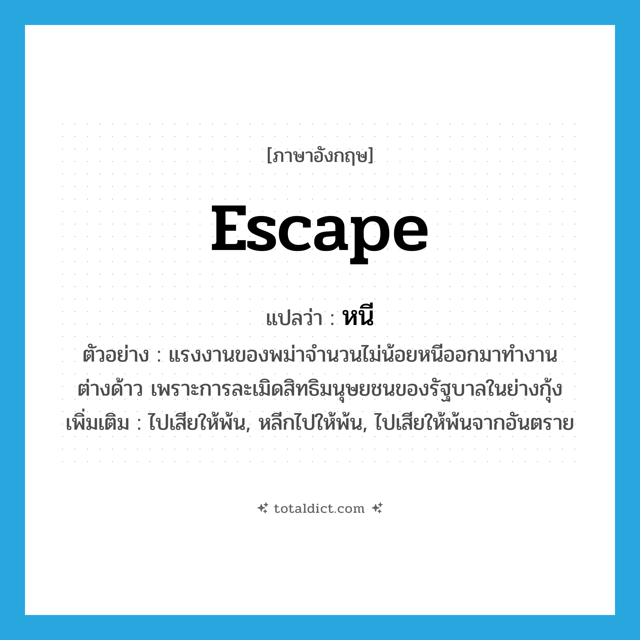 escape แปลว่า?, คำศัพท์ภาษาอังกฤษ escape แปลว่า หนี ประเภท V ตัวอย่าง แรงงานของพม่าจำนวนไม่น้อยหนีออกมาทำงานต่างด้าว เพราะการละเมิดสิทธิมนุษยชนของรัฐบาลในย่างกุ้ง เพิ่มเติม ไปเสียให้พ้น, หลีกไปให้พ้น, ไปเสียให้พ้นจากอันตราย หมวด V