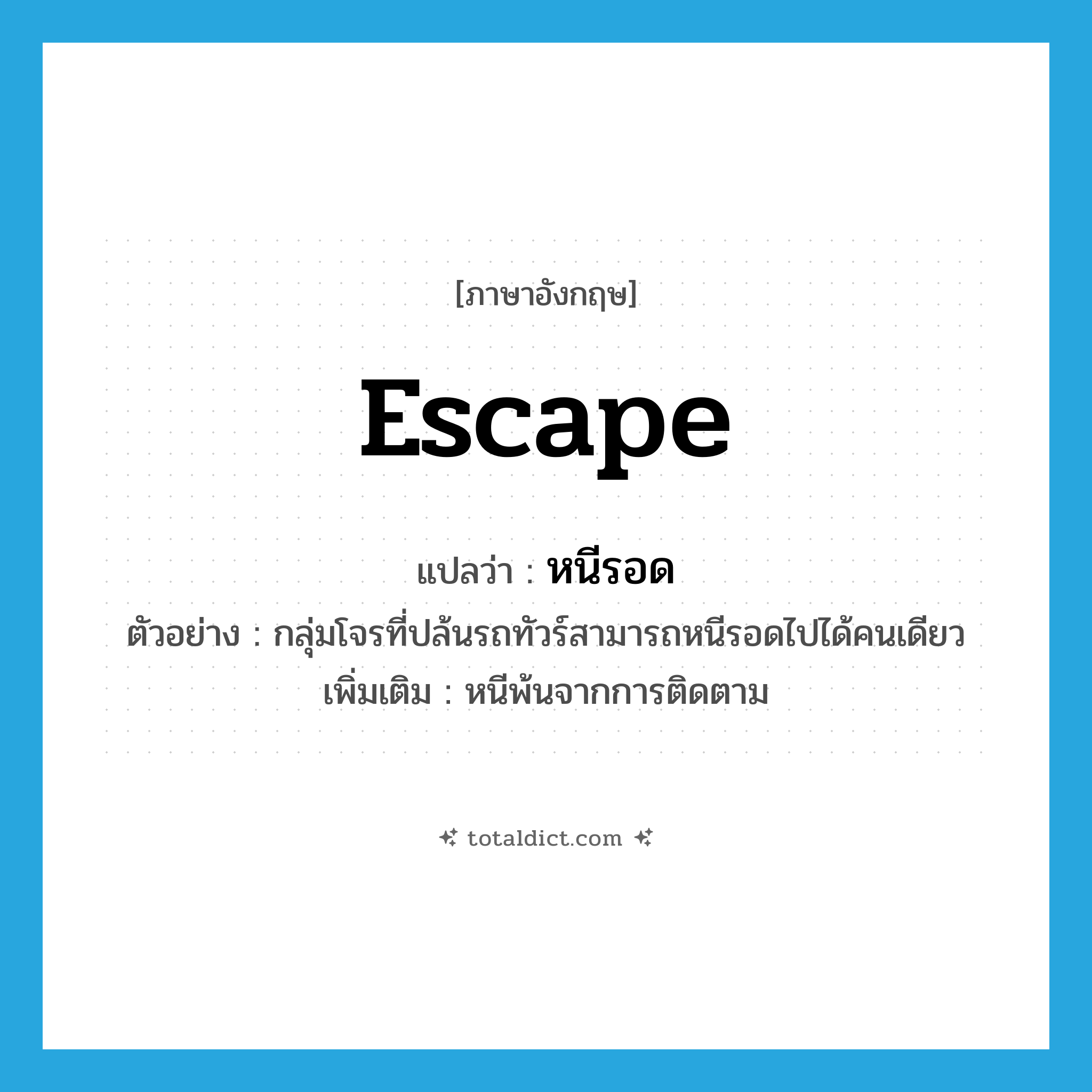 escape แปลว่า?, คำศัพท์ภาษาอังกฤษ escape แปลว่า หนีรอด ประเภท V ตัวอย่าง กลุ่มโจรที่ปล้นรถทัวร์สามารถหนีรอดไปได้คนเดียว เพิ่มเติม หนีพ้นจากการติดตาม หมวด V