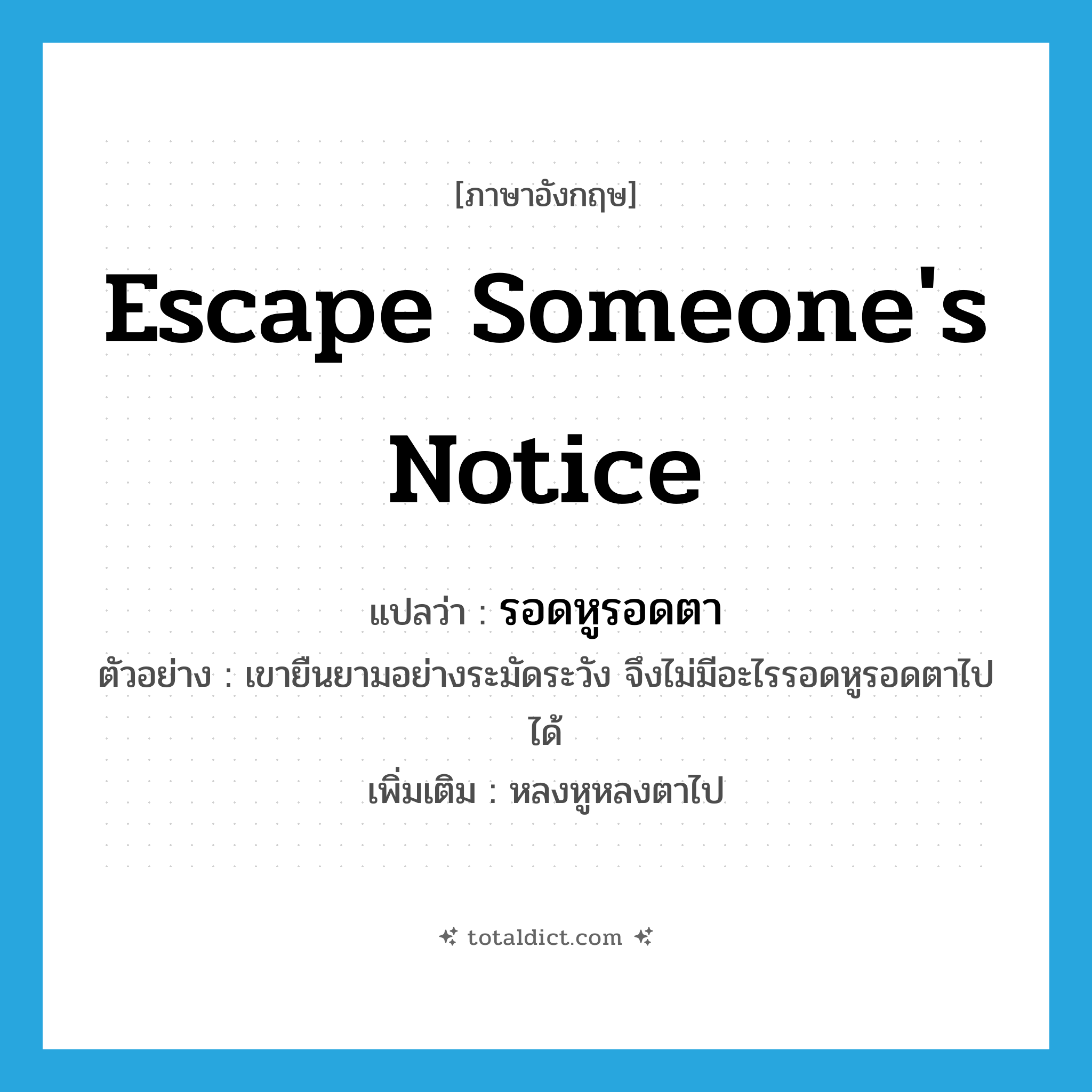 escape someone&#39;s notice แปลว่า?, คำศัพท์ภาษาอังกฤษ escape someone&#39;s notice แปลว่า รอดหูรอดตา ประเภท V ตัวอย่าง เขายืนยามอย่างระมัดระวัง จึงไม่มีอะไรรอดหูรอดตาไปได้ เพิ่มเติม หลงหูหลงตาไป หมวด V