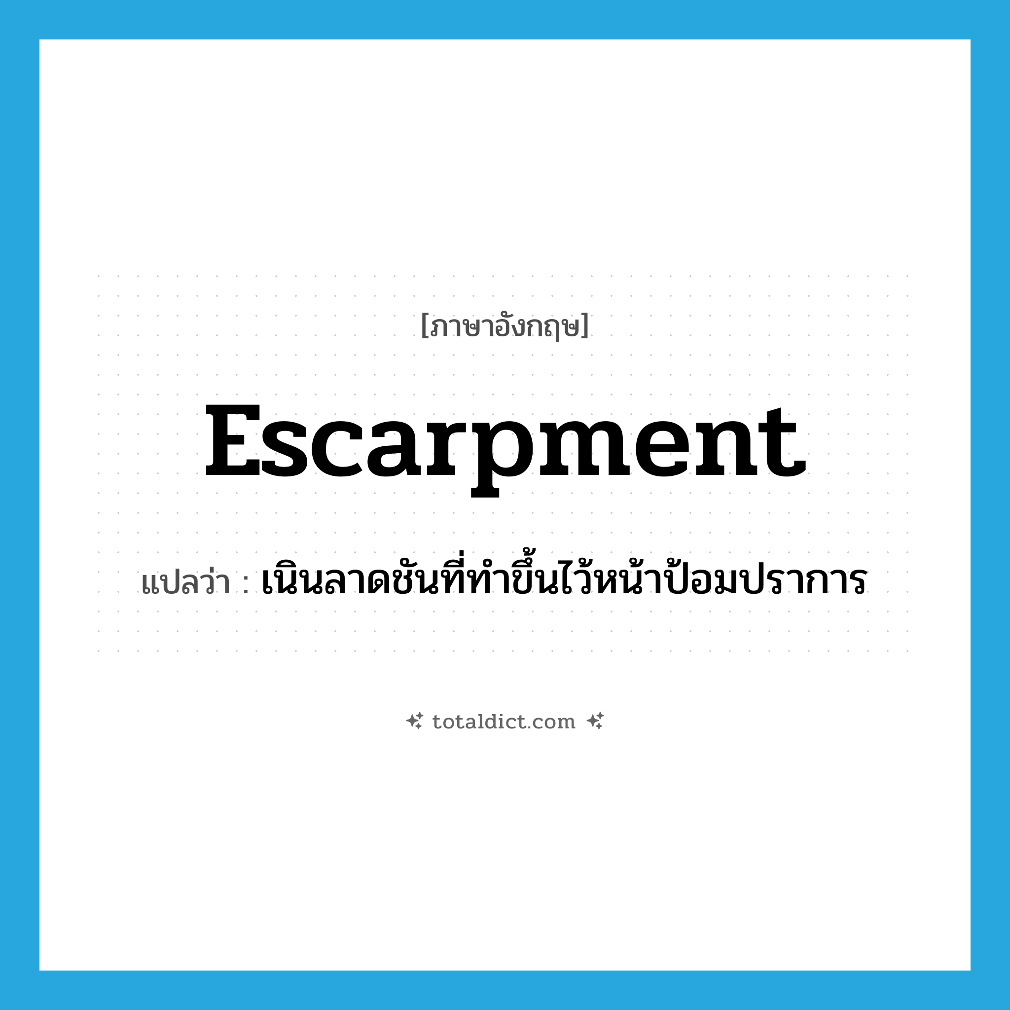 escarpment แปลว่า?, คำศัพท์ภาษาอังกฤษ escarpment แปลว่า เนินลาดชันที่ทำขึ้นไว้หน้าป้อมปราการ ประเภท N หมวด N