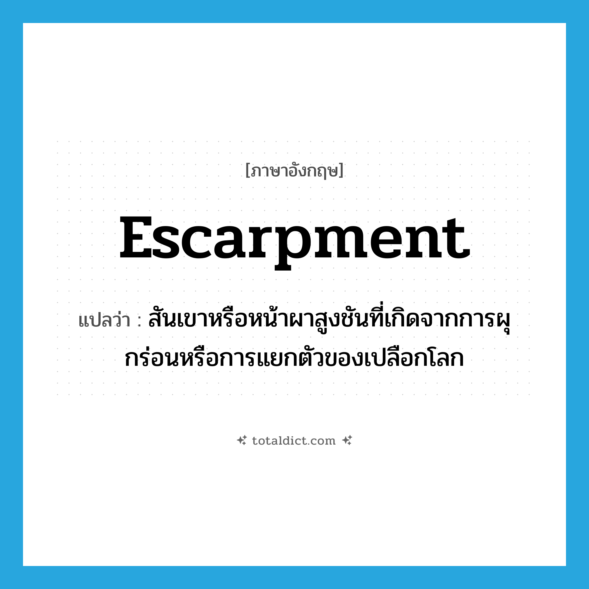 escarpment แปลว่า?, คำศัพท์ภาษาอังกฤษ escarpment แปลว่า สันเขาหรือหน้าผาสูงชันที่เกิดจากการผุกร่อนหรือการแยกตัวของเปลือกโลก ประเภท N หมวด N