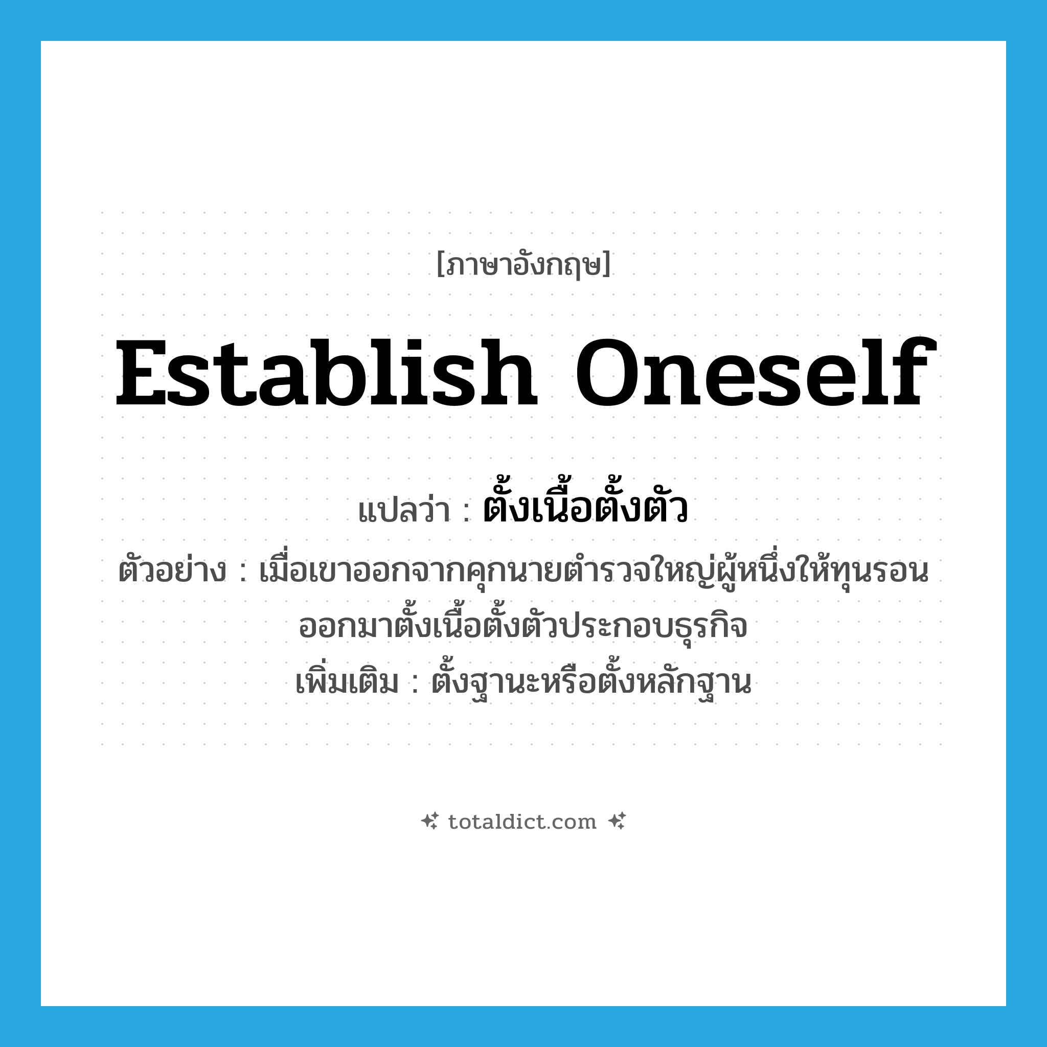 establish oneself แปลว่า?, คำศัพท์ภาษาอังกฤษ establish oneself แปลว่า ตั้งเนื้อตั้งตัว ประเภท V ตัวอย่าง เมื่อเขาออกจากคุกนายตำรวจใหญ่ผู้หนึ่งให้ทุนรอนออกมาตั้งเนื้อตั้งตัวประกอบธุรกิจ เพิ่มเติม ตั้งฐานะหรือตั้งหลักฐาน หมวด V