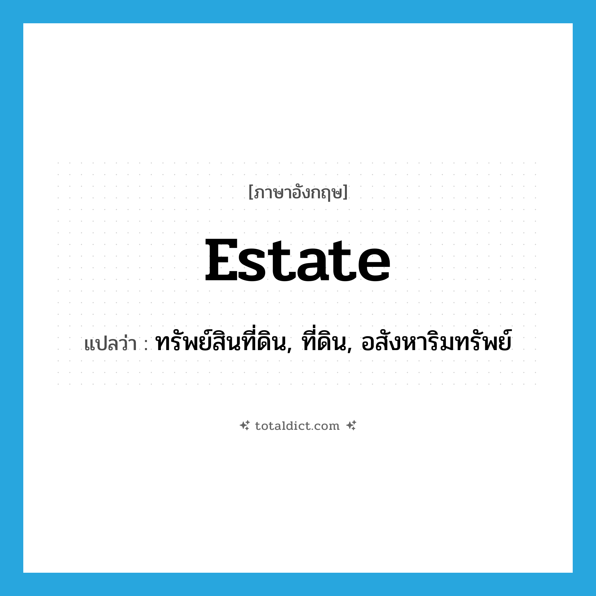 estate แปลว่า?, คำศัพท์ภาษาอังกฤษ estate แปลว่า ทรัพย์สินที่ดิน, ที่ดิน, อสังหาริมทรัพย์ ประเภท N หมวด N