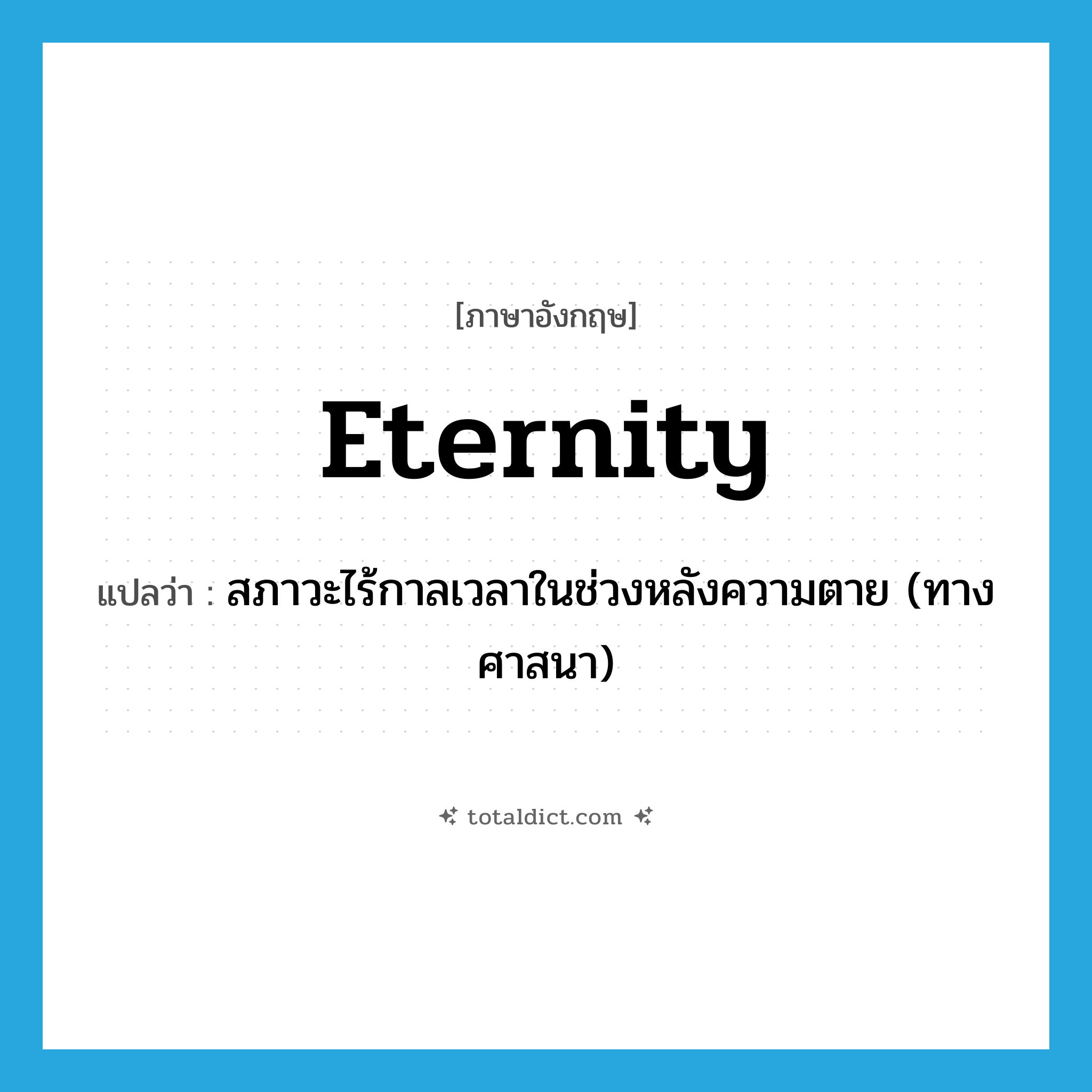 eternity แปลว่า?, คำศัพท์ภาษาอังกฤษ eternity แปลว่า สภาวะไร้กาลเวลาในช่วงหลังความตาย (ทางศาสนา) ประเภท N หมวด N