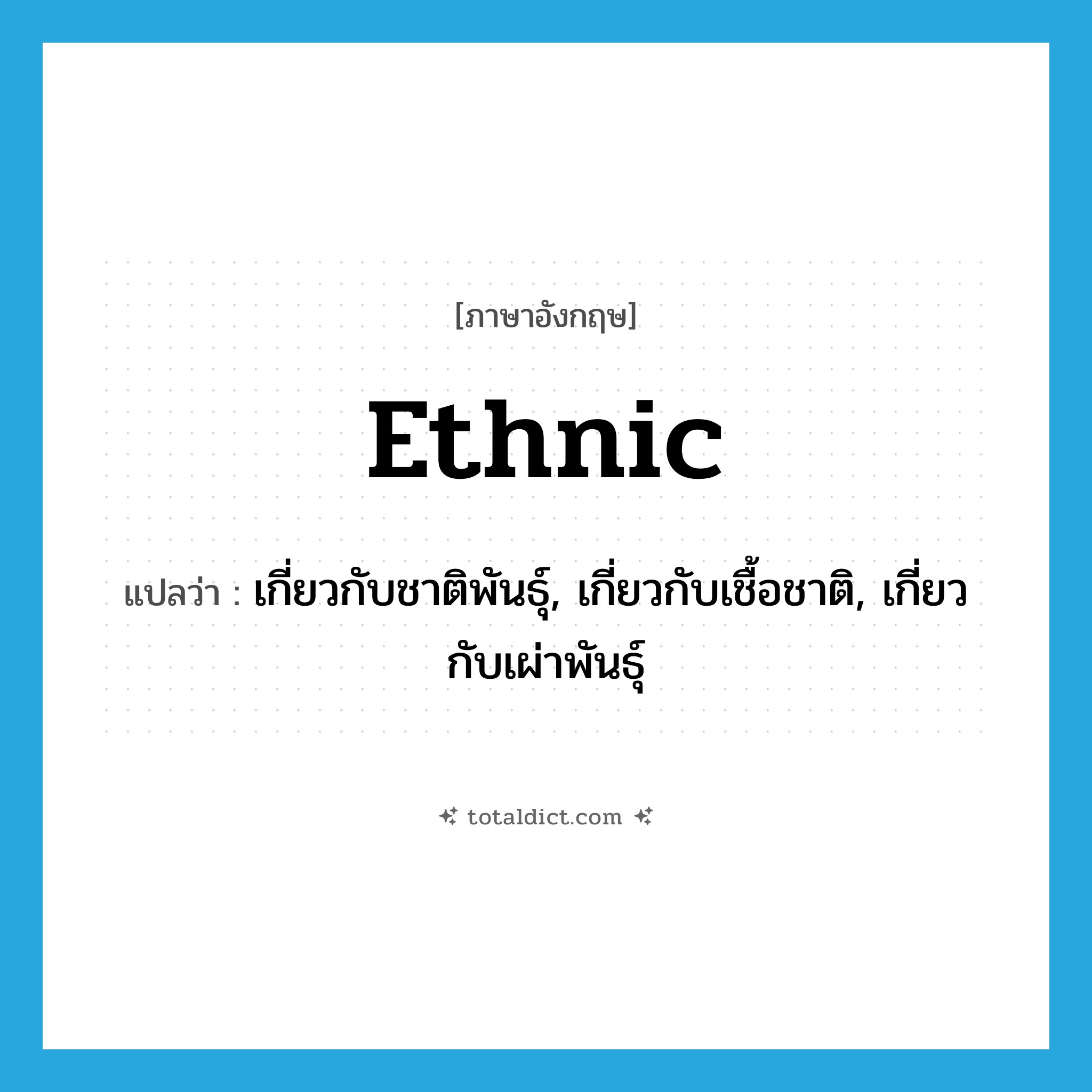 ethnic แปลว่า?, คำศัพท์ภาษาอังกฤษ ethnic แปลว่า เกี่ยวกับชาติพันธุ์, เกี่ยวกับเชื้อชาติ, เกี่ยวกับเผ่าพันธุ์ ประเภท ADJ หมวด ADJ