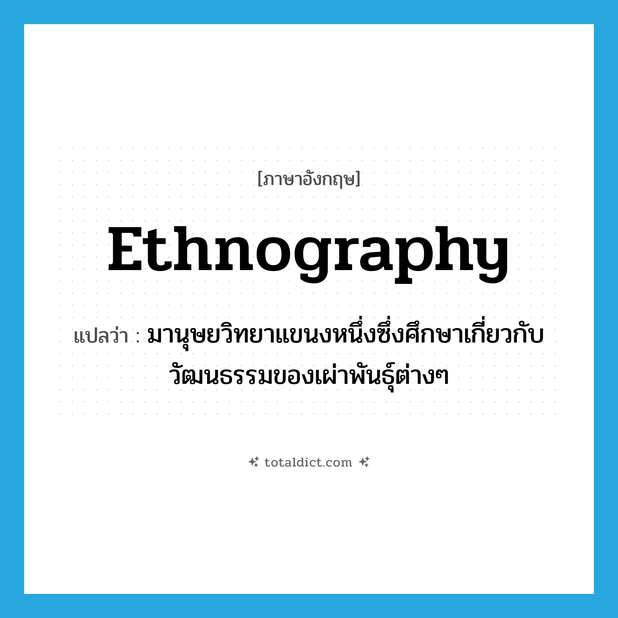 ethnography แปลว่า?, คำศัพท์ภาษาอังกฤษ ethnography แปลว่า มานุษยวิทยาแขนงหนึ่งซึ่งศึกษาเกี่ยวกับวัฒนธรรมของเผ่าพันธุ์ต่างๆ ประเภท N หมวด N