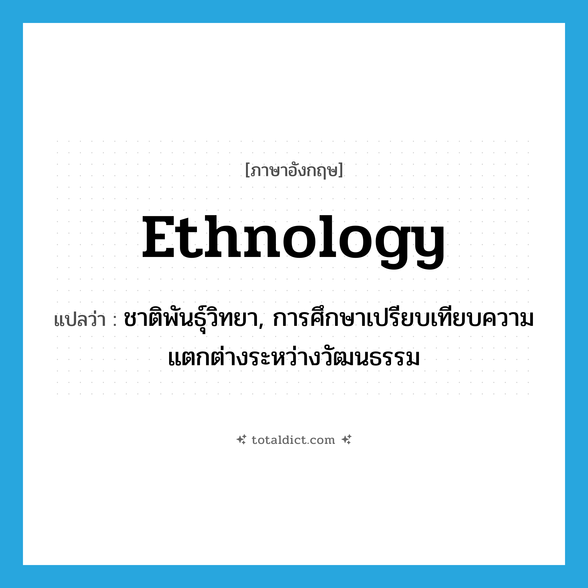 ethnology แปลว่า?, คำศัพท์ภาษาอังกฤษ ethnology แปลว่า ชาติพันธุ์วิทยา, การศึกษาเปรียบเทียบความแตกต่างระหว่างวัฒนธรรม ประเภท N หมวด N