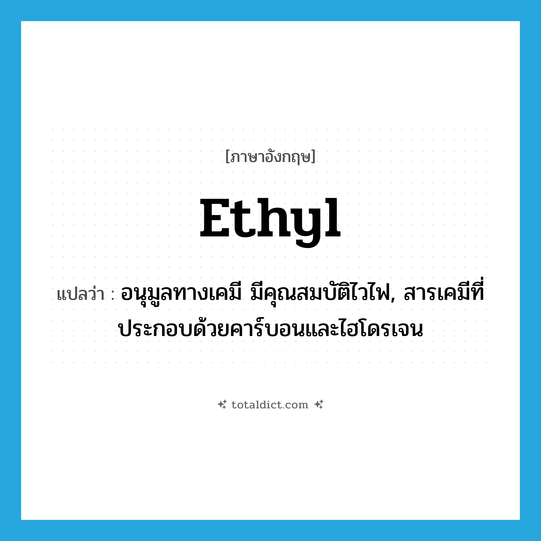 ethyl แปลว่า?, คำศัพท์ภาษาอังกฤษ ethyl แปลว่า อนุมูลทางเคมี มีคุณสมบัติไวไฟ, สารเคมีที่ประกอบด้วยคาร์บอนและไฮโดรเจน ประเภท N หมวด N