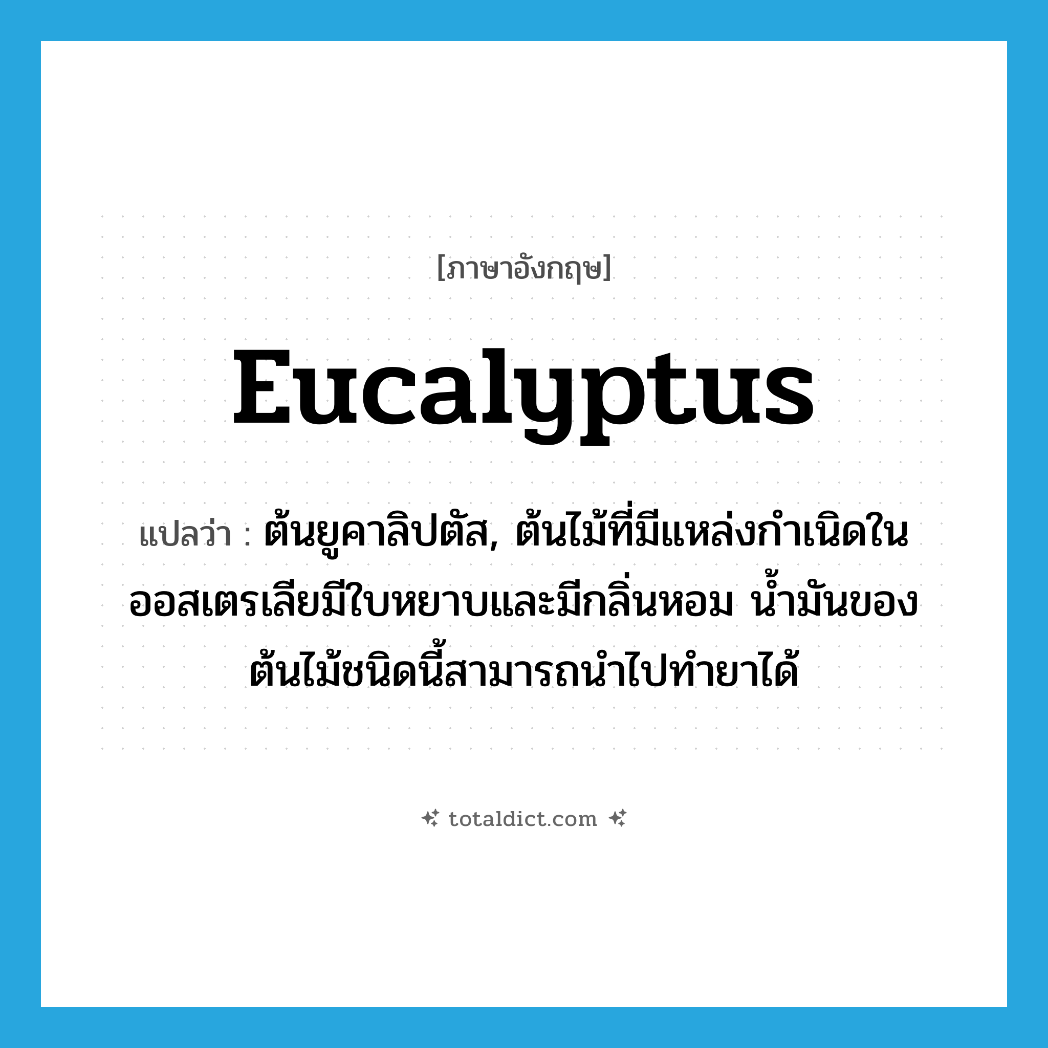 eucalyptus แปลว่า?, คำศัพท์ภาษาอังกฤษ eucalyptus แปลว่า ต้นยูคาลิปตัส, ต้นไม้ที่มีแหล่งกำเนิดในออสเตรเลียมีใบหยาบและมีกลิ่นหอม น้ำมันของต้นไม้ชนิดนี้สามารถนำไปทำยาได้ ประเภท N หมวด N