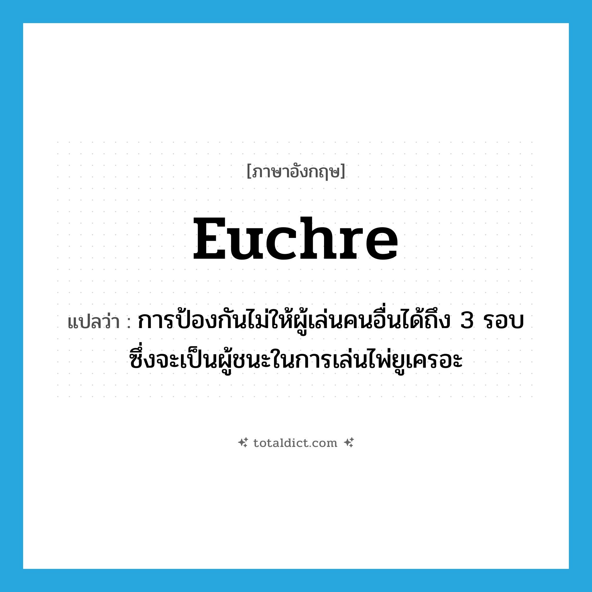 euchre แปลว่า?, คำศัพท์ภาษาอังกฤษ euchre แปลว่า การป้องกันไม่ให้ผู้เล่นคนอื่นได้ถึง 3 รอบ ซึ่งจะเป็นผู้ชนะในการเล่นไพ่ยูเครอะ ประเภท N หมวด N