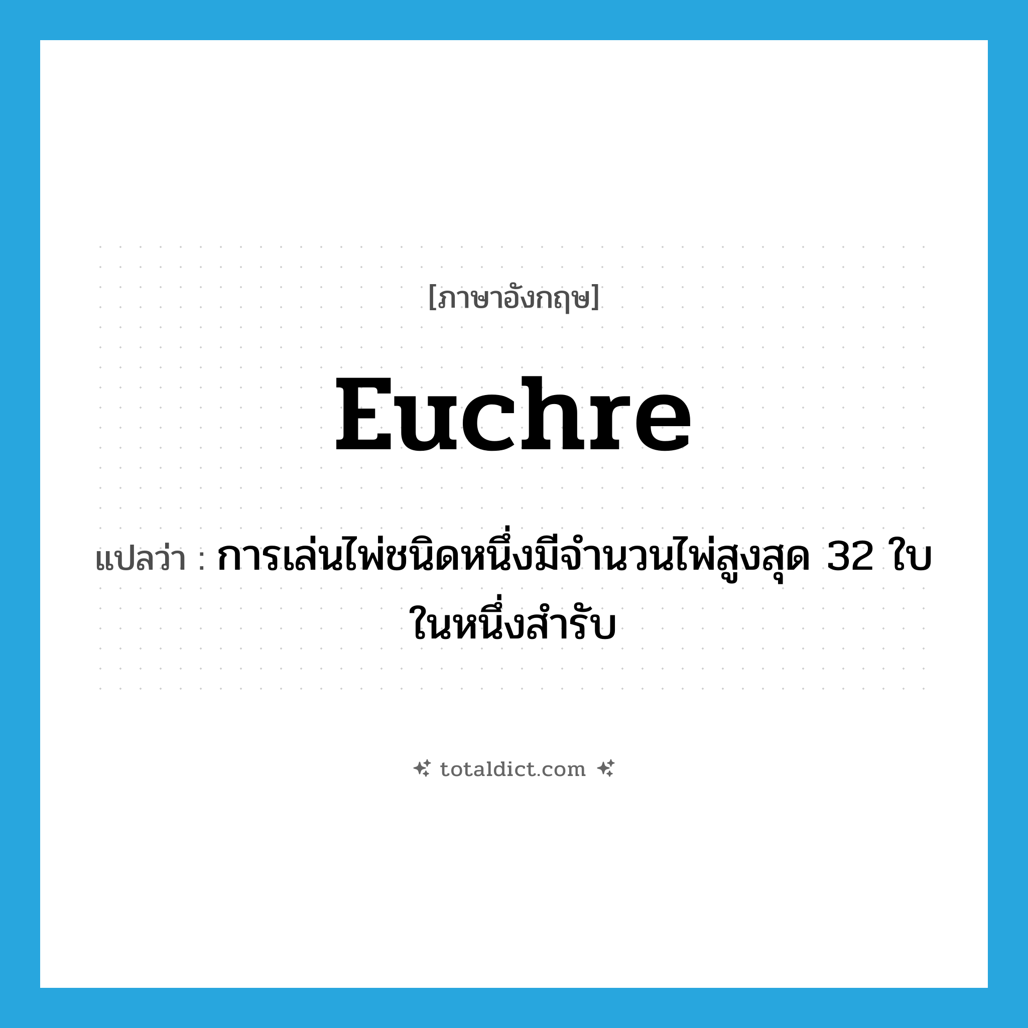 euchre แปลว่า?, คำศัพท์ภาษาอังกฤษ euchre แปลว่า การเล่นไพ่ชนิดหนึ่งมีจำนวนไพ่สูงสุด 32 ใบในหนึ่งสำรับ ประเภท N หมวด N