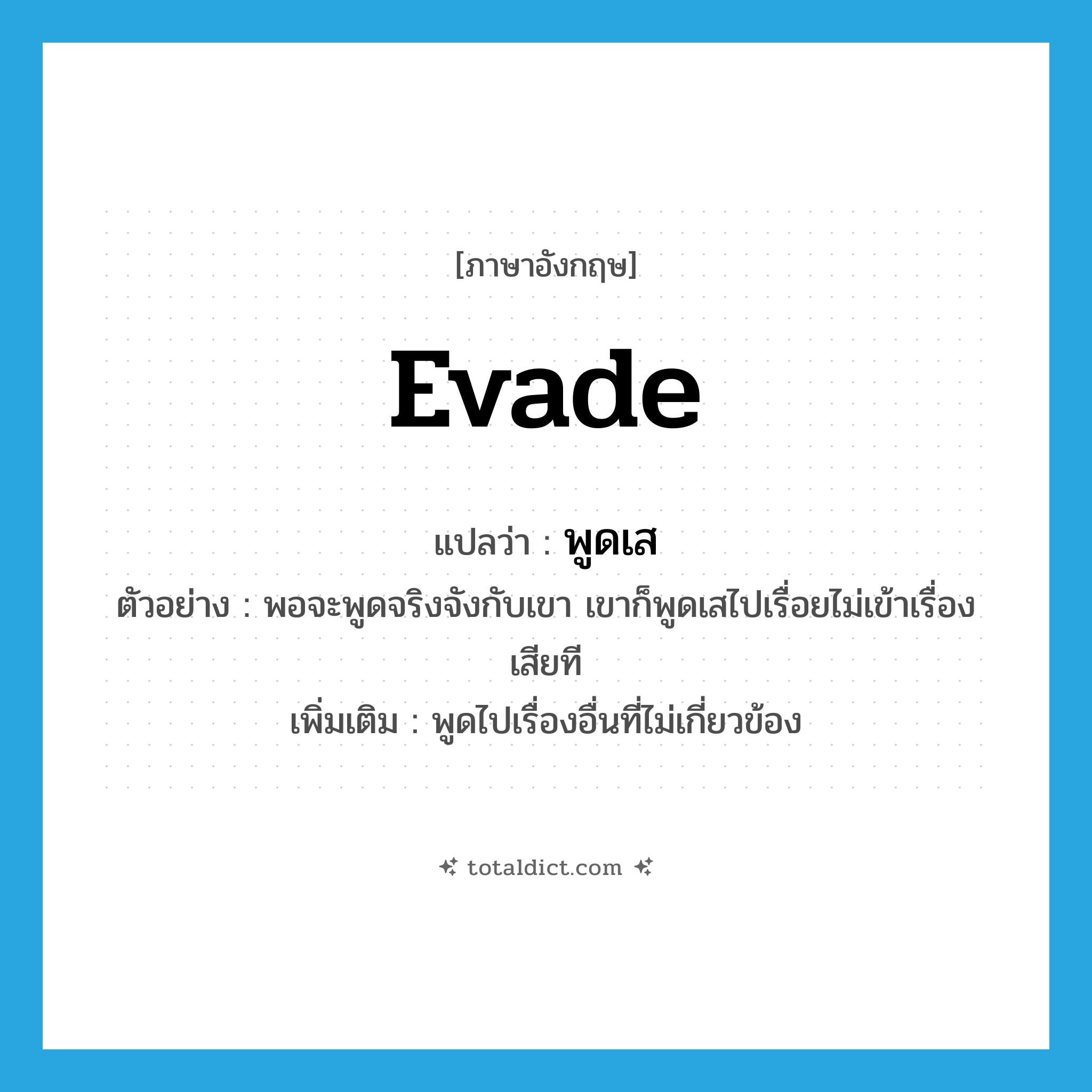 evade แปลว่า?, คำศัพท์ภาษาอังกฤษ evade แปลว่า พูดเส ประเภท V ตัวอย่าง พอจะพูดจริงจังกับเขา เขาก็พูดเสไปเรื่อยไม่เข้าเรื่องเสียที เพิ่มเติม พูดไปเรื่องอื่นที่ไม่เกี่ยวข้อง หมวด V