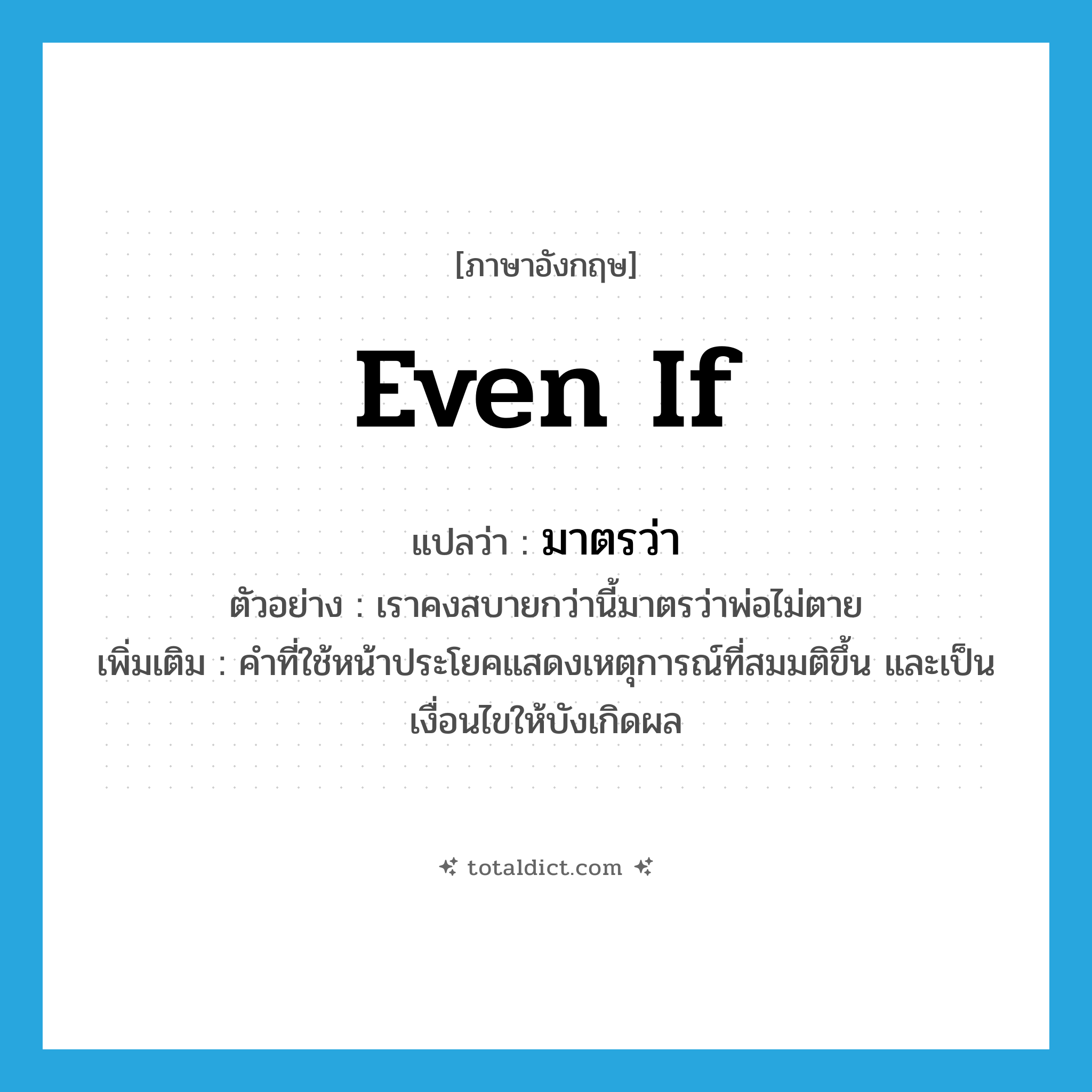 even if แปลว่า?, คำศัพท์ภาษาอังกฤษ even if แปลว่า มาตรว่า ประเภท CONJ ตัวอย่าง เราคงสบายกว่านี้มาตรว่าพ่อไม่ตาย เพิ่มเติม คำที่ใช้หน้าประโยคแสดงเหตุการณ์ที่สมมติขึ้น และเป็นเงื่อนไขให้บังเกิดผล หมวด CONJ