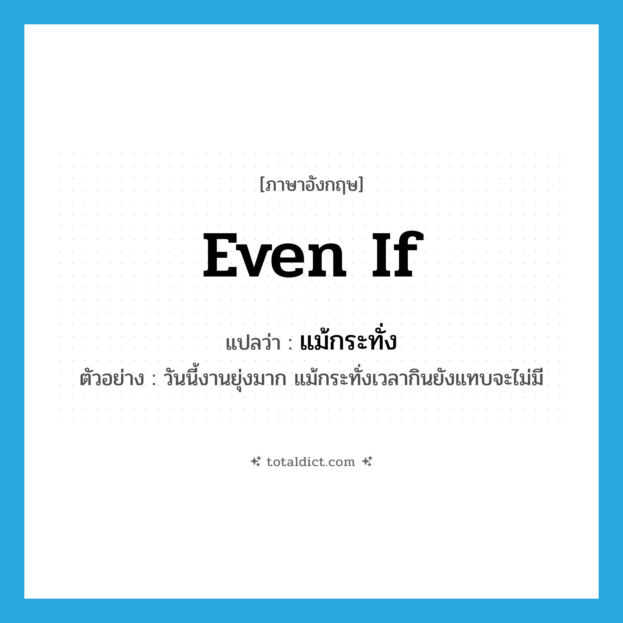 even if แปลว่า?, คำศัพท์ภาษาอังกฤษ even if แปลว่า แม้กระทั่ง ประเภท CONJ ตัวอย่าง วันนี้งานยุ่งมาก แม้กระทั่งเวลากินยังแทบจะไม่มี หมวด CONJ