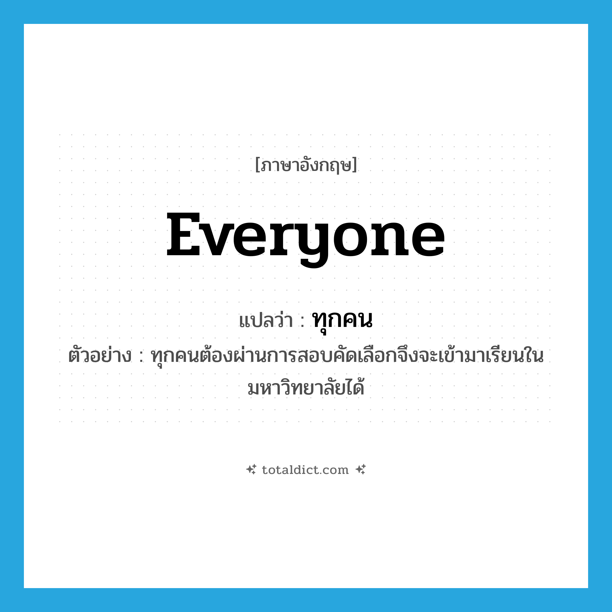 everyone แปลว่า?, คำศัพท์ภาษาอังกฤษ everyone แปลว่า ทุกคน ประเภท PRON ตัวอย่าง ทุกคนต้องผ่านการสอบคัดเลือกจึงจะเข้ามาเรียนในมหาวิทยาลัยได้ หมวด PRON