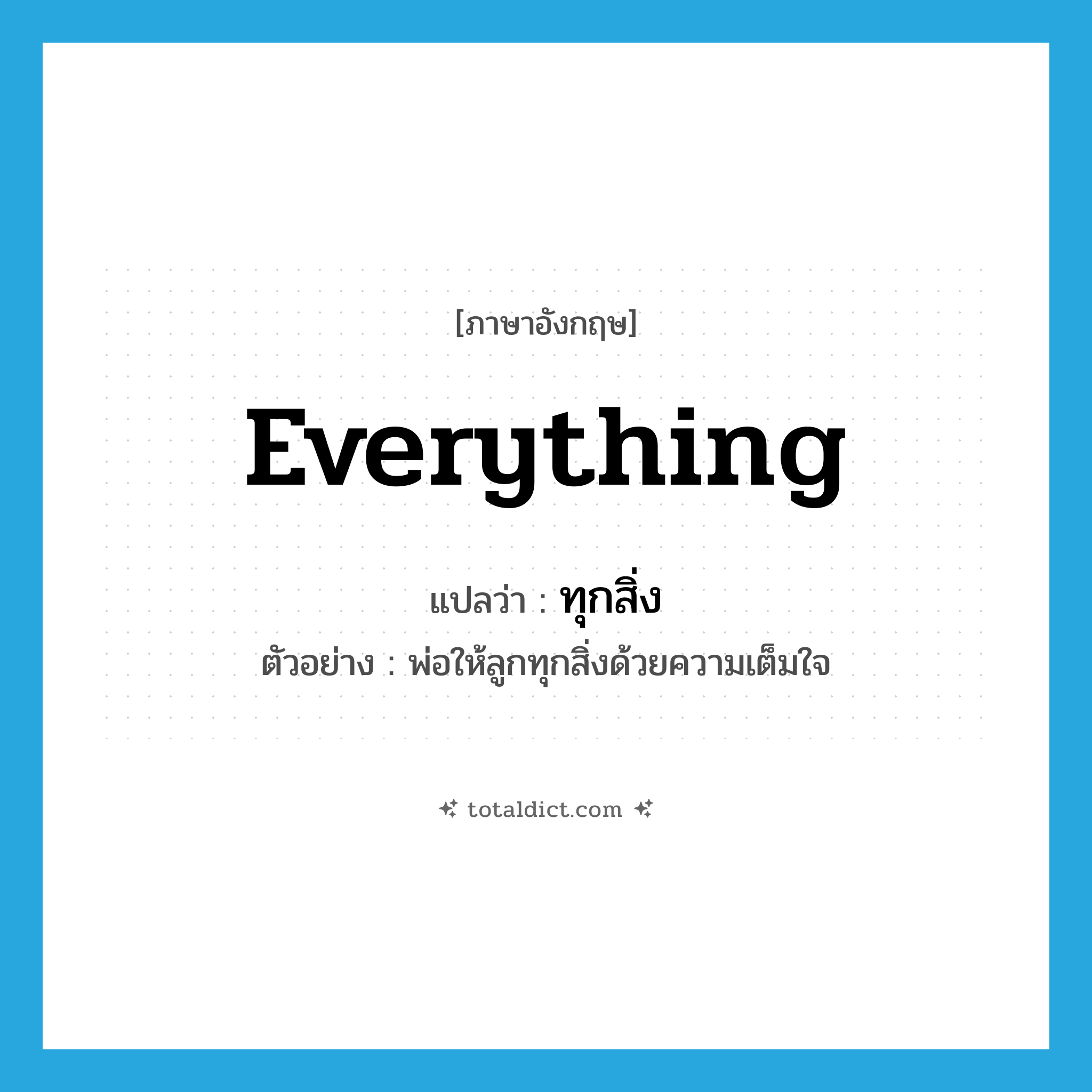 everything แปลว่า?, คำศัพท์ภาษาอังกฤษ everything แปลว่า ทุกสิ่ง ประเภท PRON ตัวอย่าง พ่อให้ลูกทุกสิ่งด้วยความเต็มใจ หมวด PRON