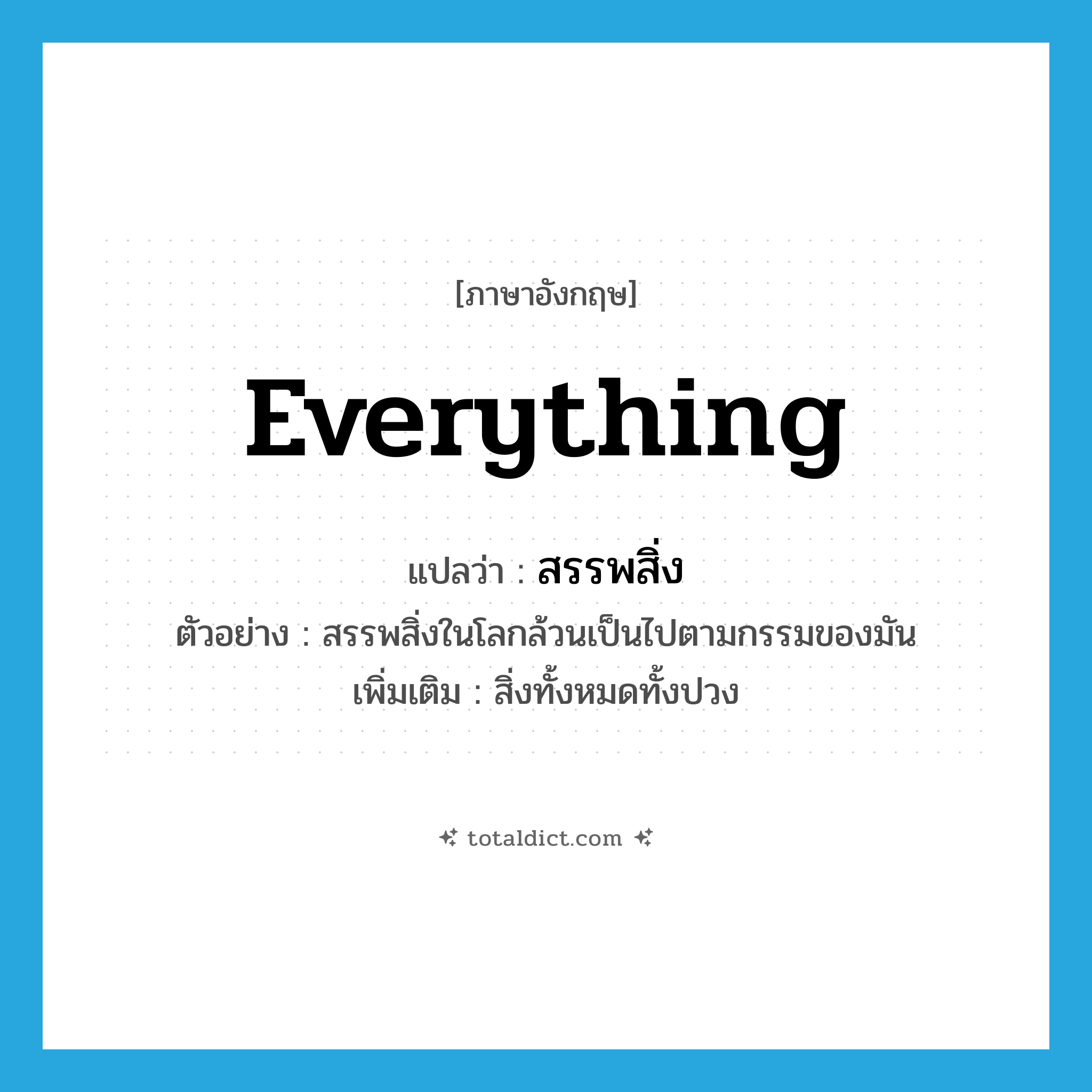 everything แปลว่า?, คำศัพท์ภาษาอังกฤษ everything แปลว่า สรรพสิ่ง ประเภท N ตัวอย่าง สรรพสิ่งในโลกล้วนเป็นไปตามกรรมของมัน เพิ่มเติม สิ่งทั้งหมดทั้งปวง หมวด N