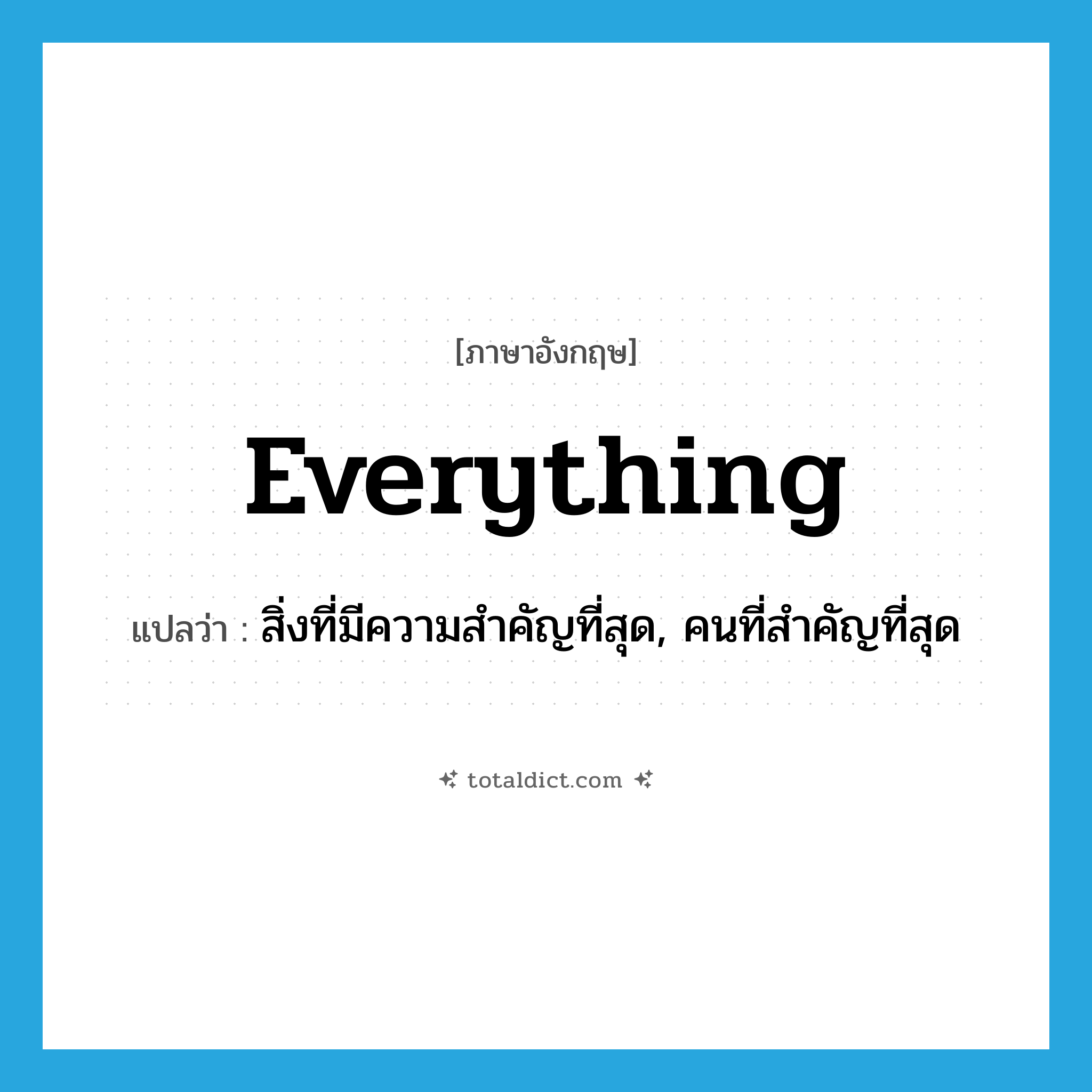 everything แปลว่า?, คำศัพท์ภาษาอังกฤษ everything แปลว่า สิ่งที่มีความสำคัญที่สุด, คนที่สำคัญที่สุด ประเภท PRON หมวด PRON