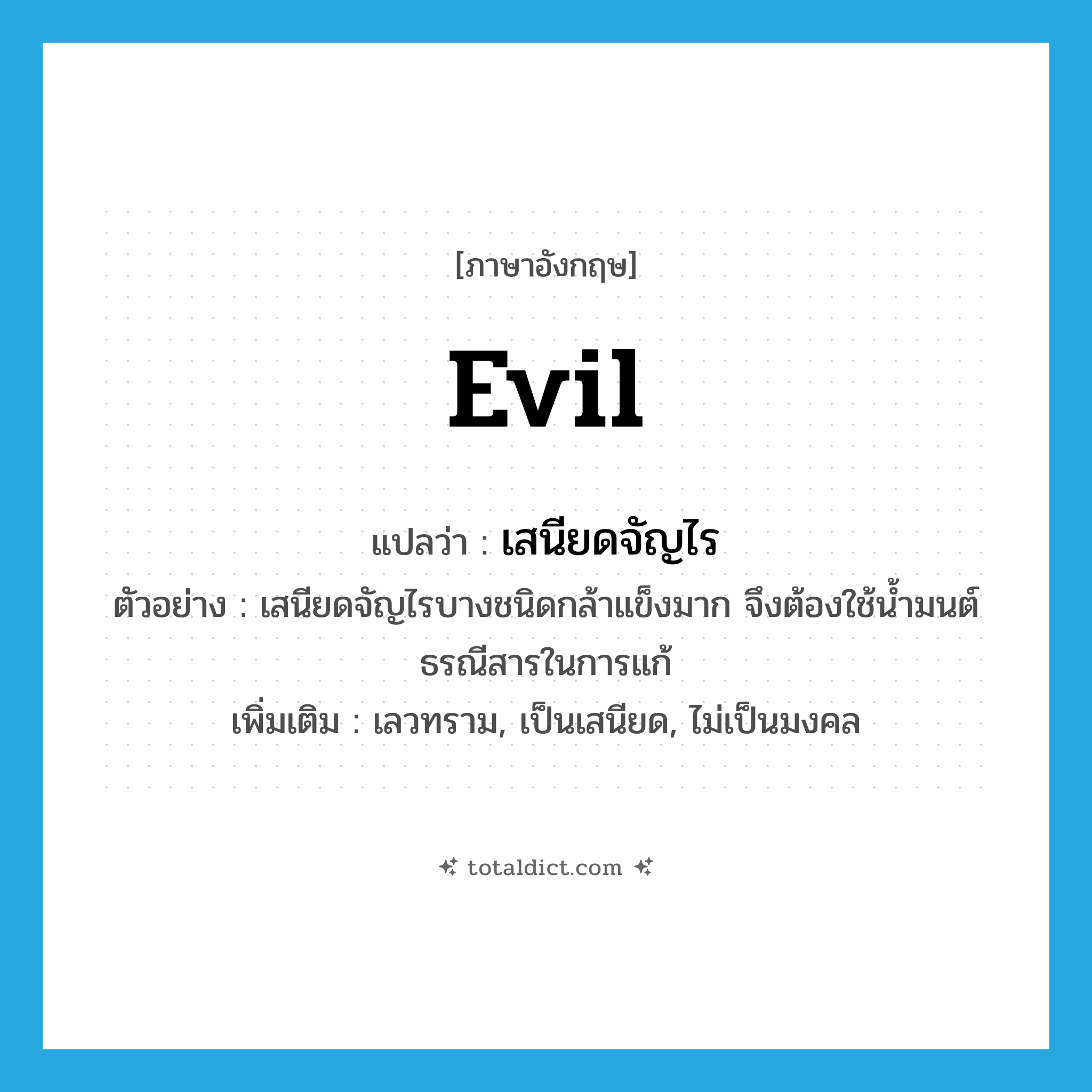 evil แปลว่า?, คำศัพท์ภาษาอังกฤษ evil แปลว่า เสนียดจัญไร ประเภท N ตัวอย่าง เสนียดจัญไรบางชนิดกล้าแข็งมาก จึงต้องใช้น้ำมนต์ธรณีสารในการแก้ เพิ่มเติม เลวทราม, เป็นเสนียด, ไม่เป็นมงคล หมวด N