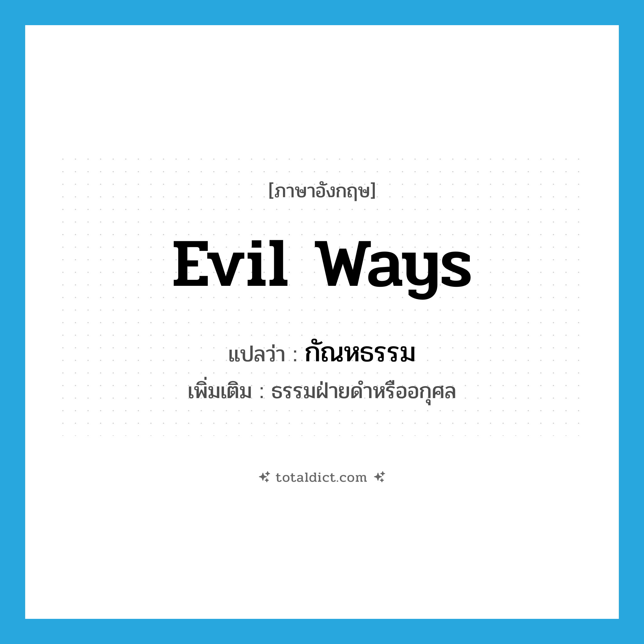 evil ways แปลว่า?, คำศัพท์ภาษาอังกฤษ evil ways แปลว่า กัณหธรรม ประเภท N เพิ่มเติม ธรรมฝ่ายดำหรืออกุศล หมวด N