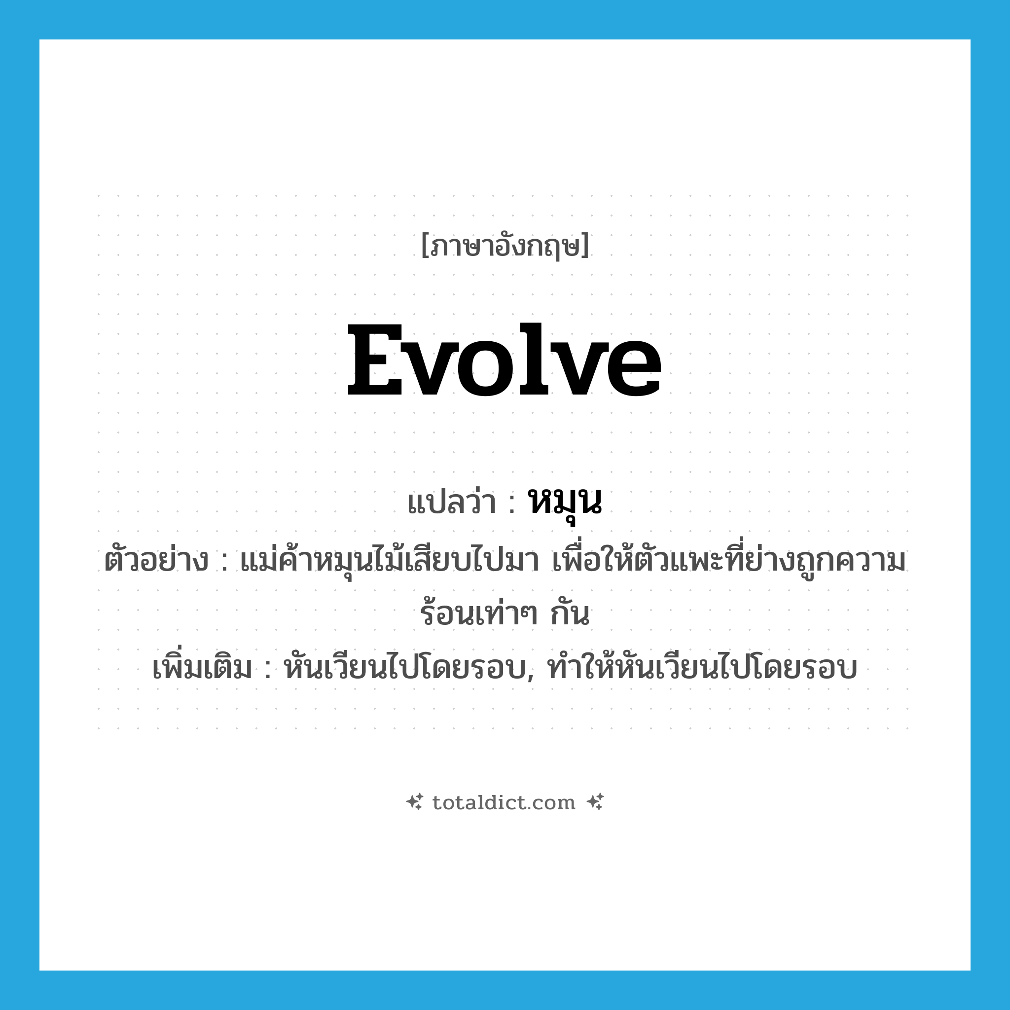 evolve แปลว่า?, คำศัพท์ภาษาอังกฤษ evolve แปลว่า หมุน ประเภท V ตัวอย่าง แม่ค้าหมุนไม้เสียบไปมา เพื่อให้ตัวแพะที่ย่างถูกความร้อนเท่าๆ กัน เพิ่มเติม หันเวียนไปโดยรอบ, ทำให้หันเวียนไปโดยรอบ หมวด V