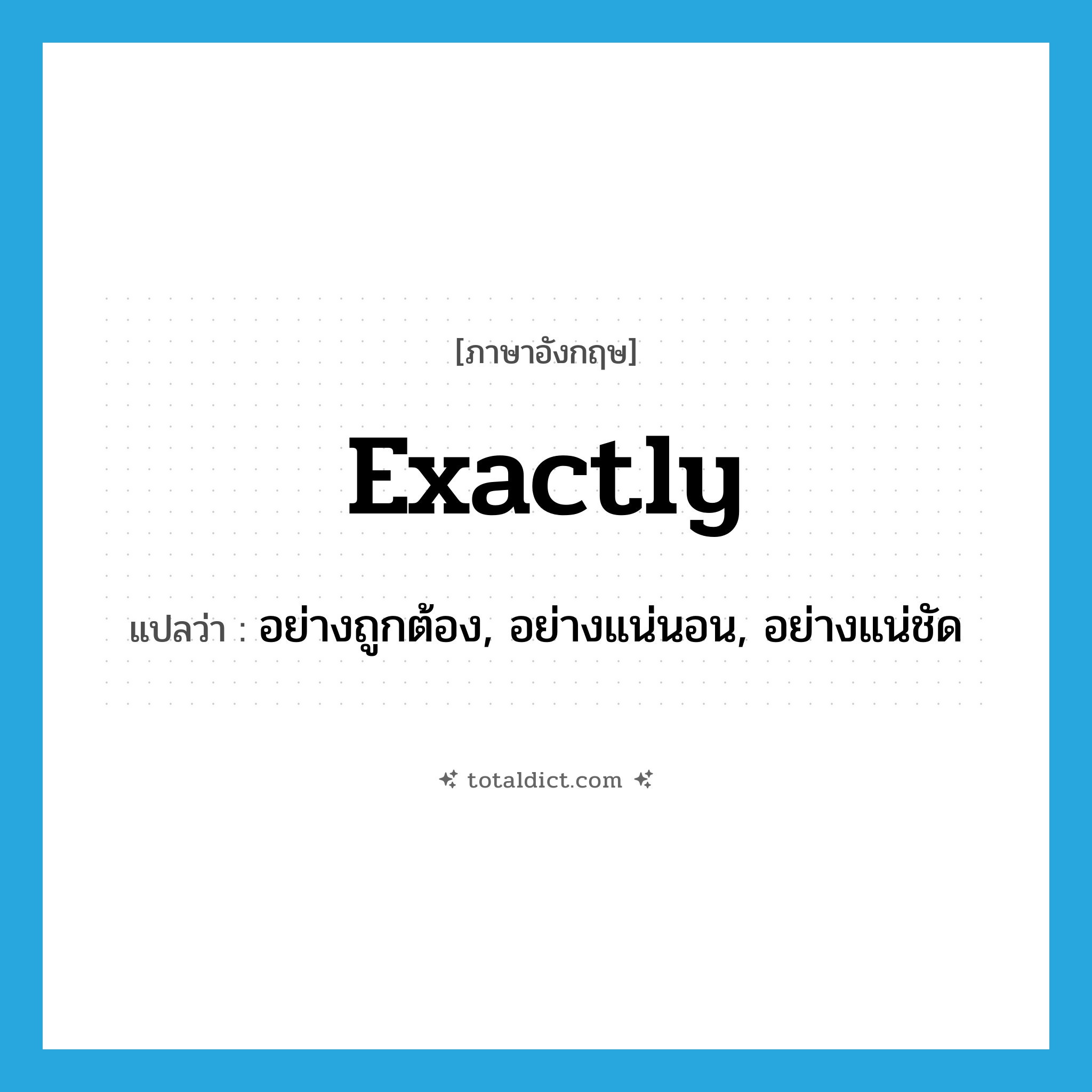 exactly แปลว่า?, คำศัพท์ภาษาอังกฤษ exactly แปลว่า อย่างถูกต้อง, อย่างแน่นอน, อย่างแน่ชัด ประเภท ADV หมวด ADV