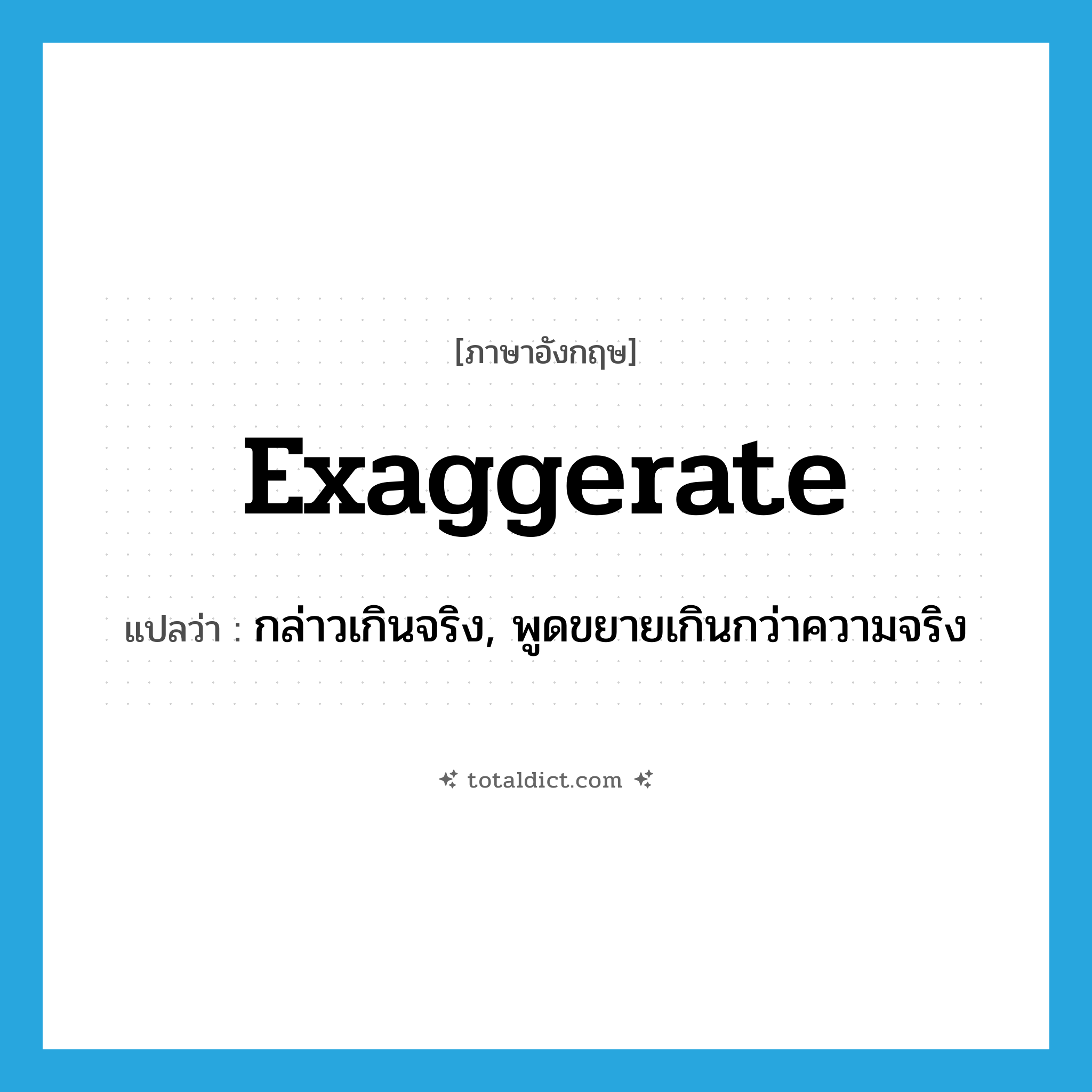 exaggerate แปลว่า?, คำศัพท์ภาษาอังกฤษ exaggerate แปลว่า กล่าวเกินจริง, พูดขยายเกินกว่าความจริง ประเภท VT หมวด VT