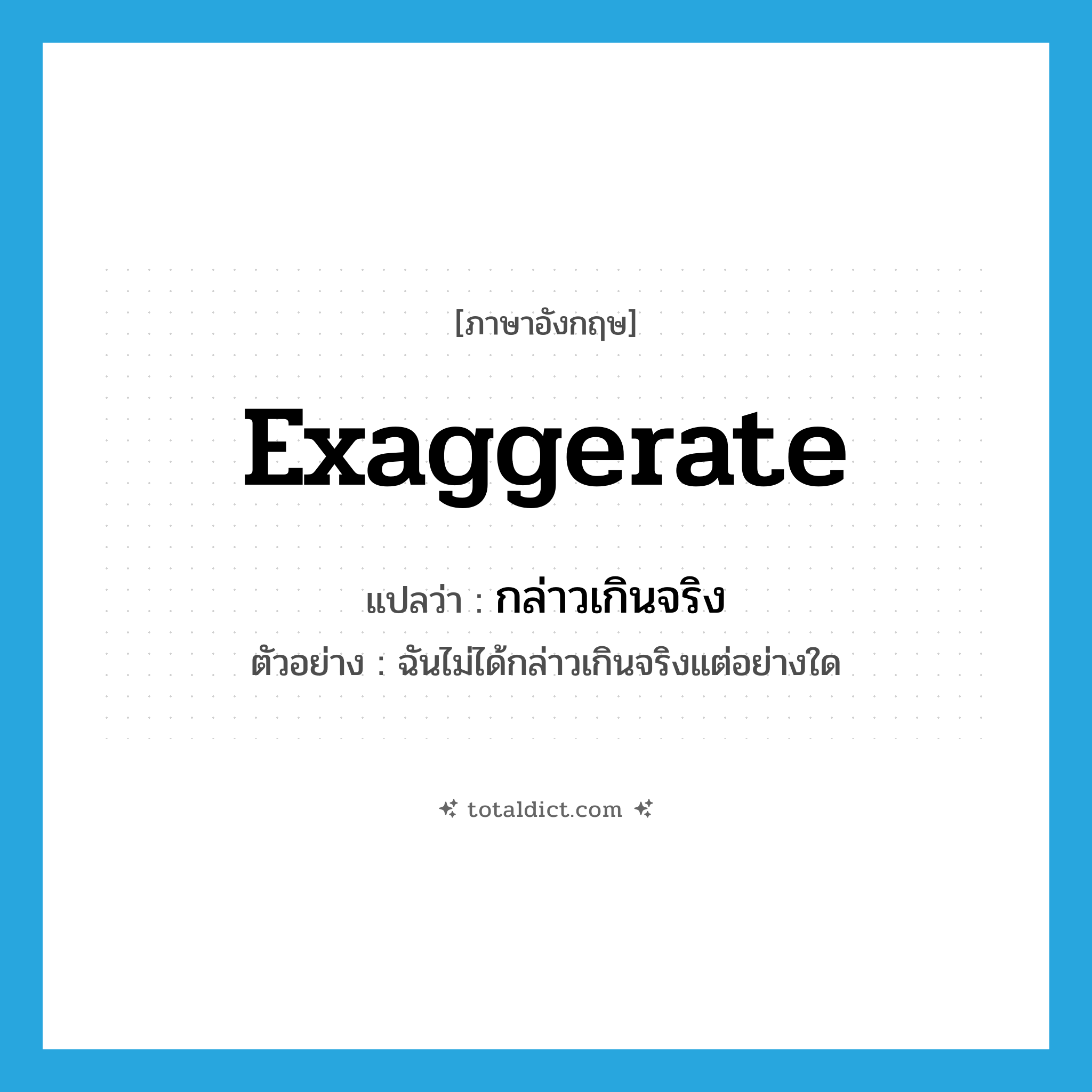 exaggerate แปลว่า?, คำศัพท์ภาษาอังกฤษ exaggerate แปลว่า กล่าวเกินจริง ประเภท V ตัวอย่าง ฉันไม่ได้กล่าวเกินจริงแต่อย่างใด หมวด V