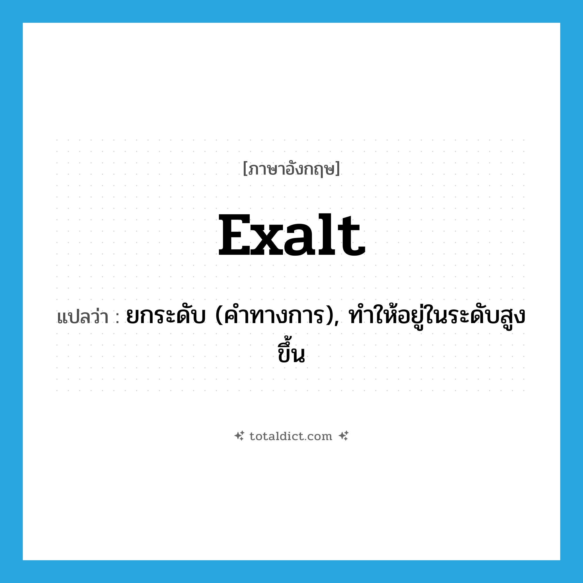 exalt แปลว่า?, คำศัพท์ภาษาอังกฤษ exalt แปลว่า ยกระดับ (คำทางการ), ทำให้อยู่ในระดับสูงขึ้น ประเภท VT หมวด VT