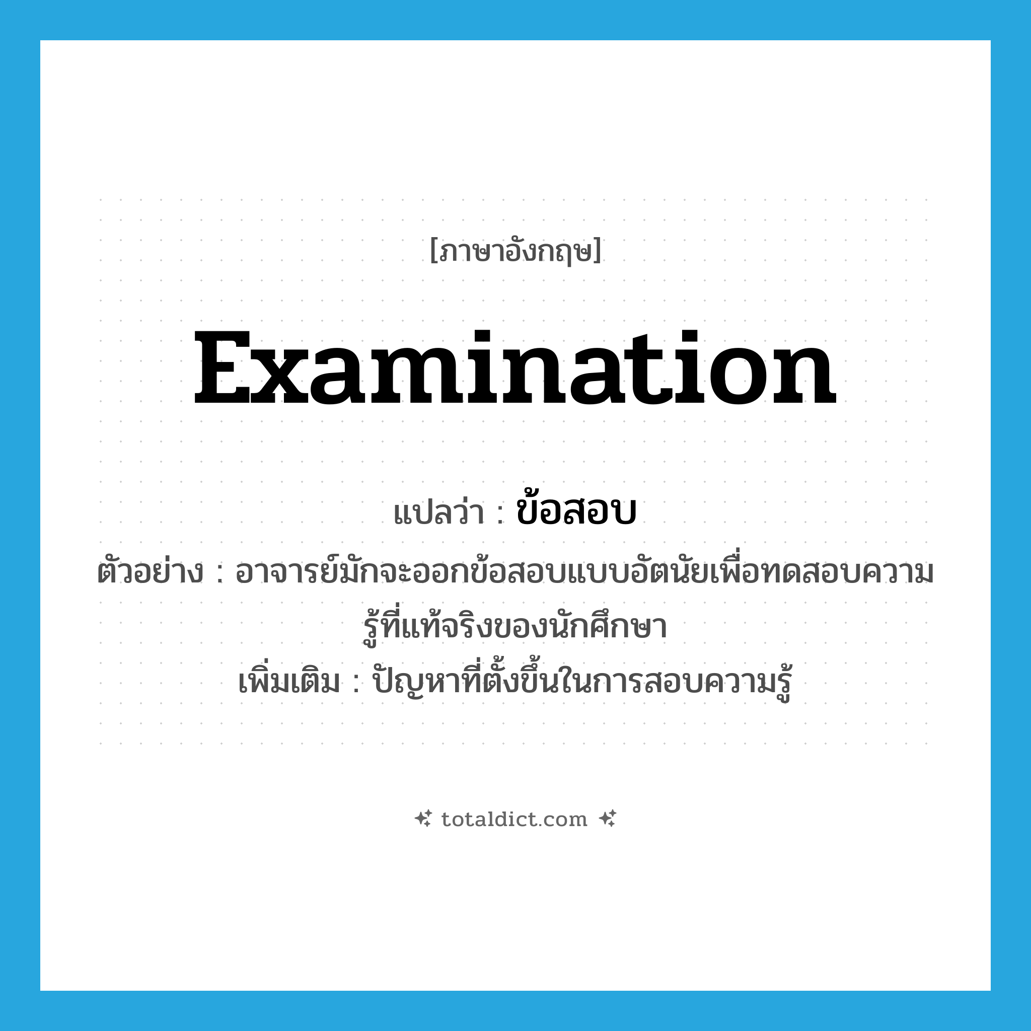 examination แปลว่า?, คำศัพท์ภาษาอังกฤษ examination แปลว่า ข้อสอบ ประเภท N ตัวอย่าง อาจารย์มักจะออกข้อสอบแบบอัตนัยเพื่อทดสอบความรู้ที่แท้จริงของนักศึกษา เพิ่มเติม ปัญหาที่ตั้งขึ้นในการสอบความรู้ หมวด N