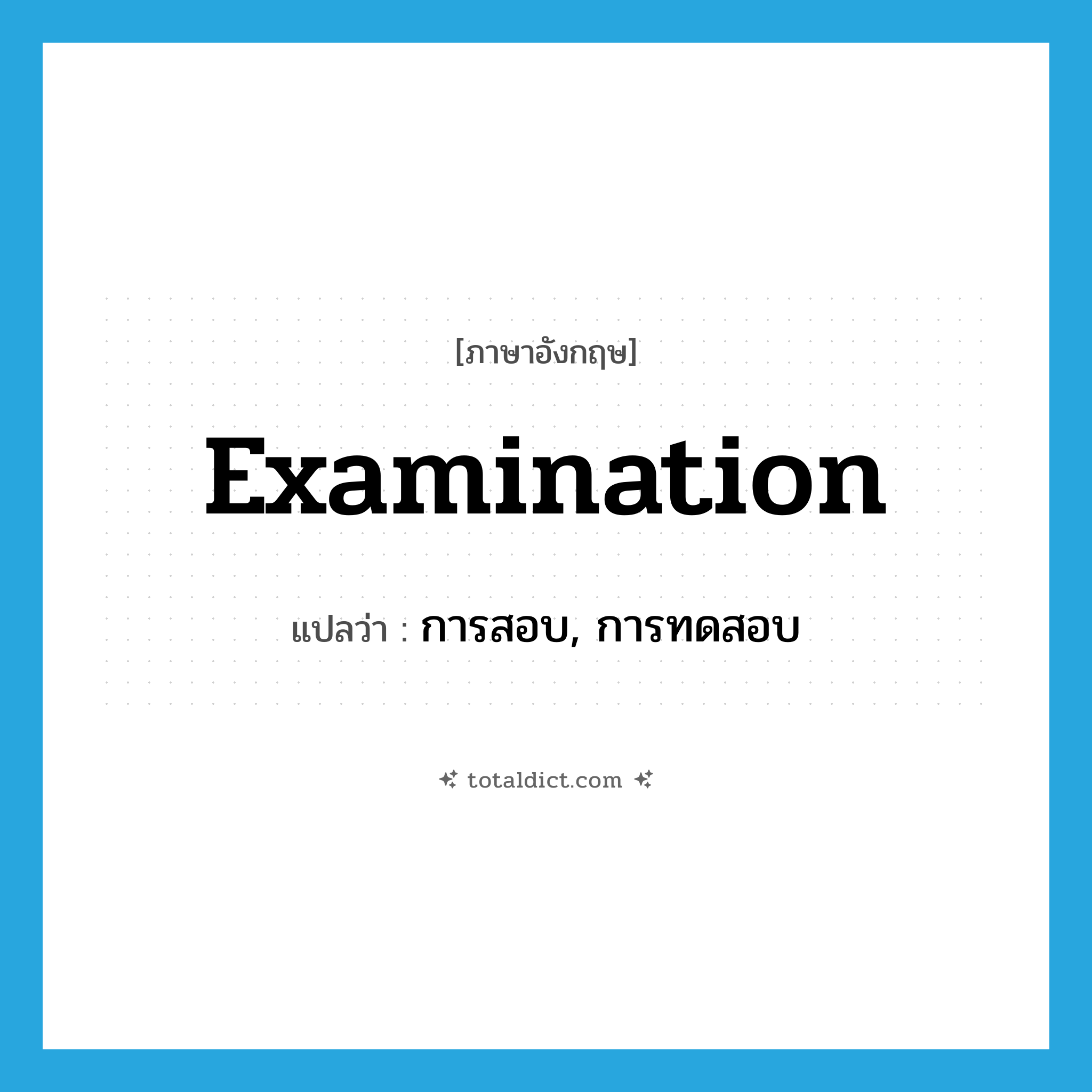 examination แปลว่า?, คำศัพท์ภาษาอังกฤษ examination แปลว่า การสอบ, การทดสอบ ประเภท N หมวด N