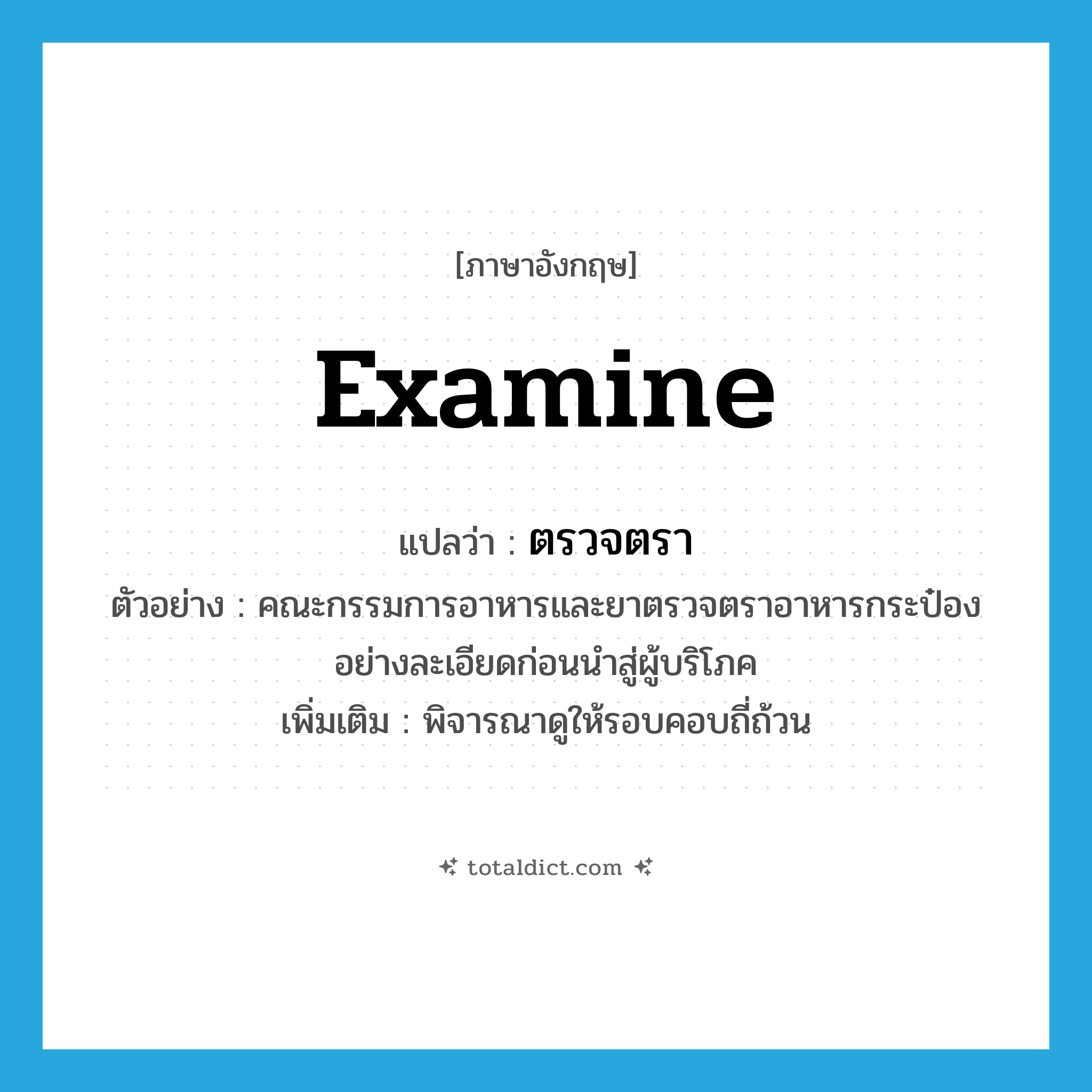 examine แปลว่า?, คำศัพท์ภาษาอังกฤษ examine แปลว่า ตรวจตรา ประเภท V ตัวอย่าง คณะกรรมการอาหารและยาตรวจตราอาหารกระป๋องอย่างละเอียดก่อนนำสู่ผู้บริโภค เพิ่มเติม พิจารณาดูให้รอบคอบถี่ถ้วน หมวด V