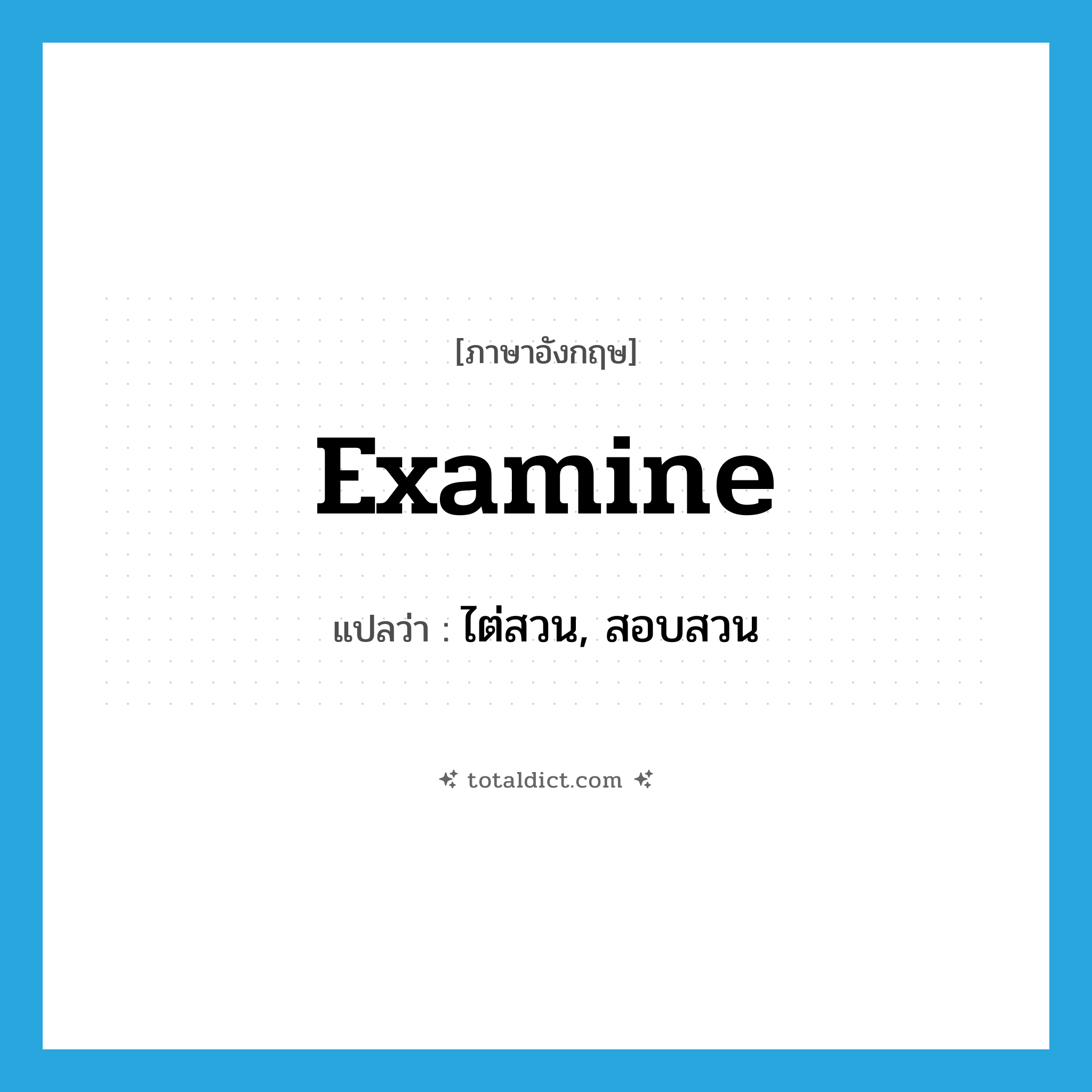 examine แปลว่า?, คำศัพท์ภาษาอังกฤษ examine แปลว่า ไต่สวน, สอบสวน ประเภท VT หมวด VT