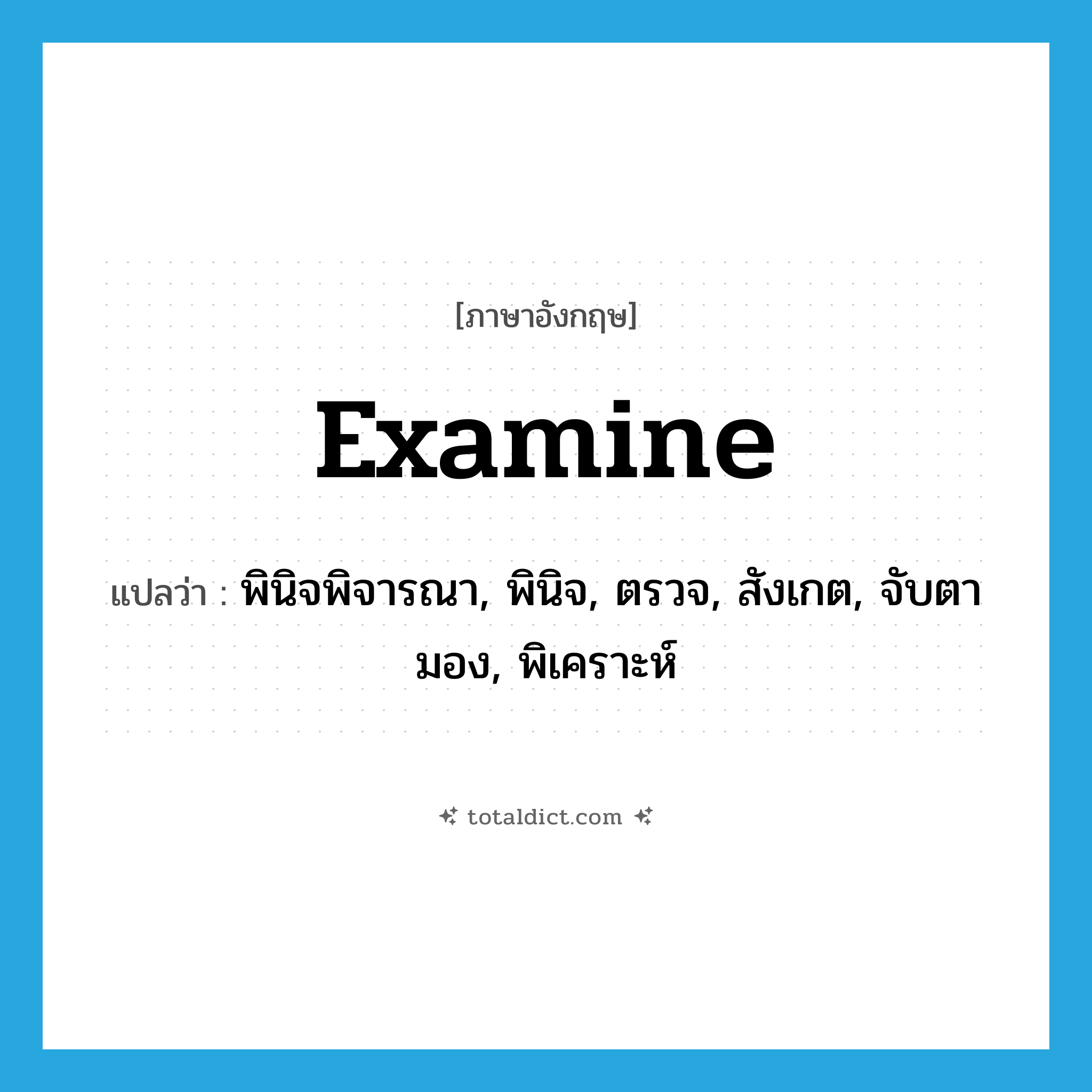 examine แปลว่า?, คำศัพท์ภาษาอังกฤษ examine แปลว่า พินิจพิจารณา, พินิจ, ตรวจ, สังเกต, จับตามอง, พิเคราะห์ ประเภท VT หมวด VT