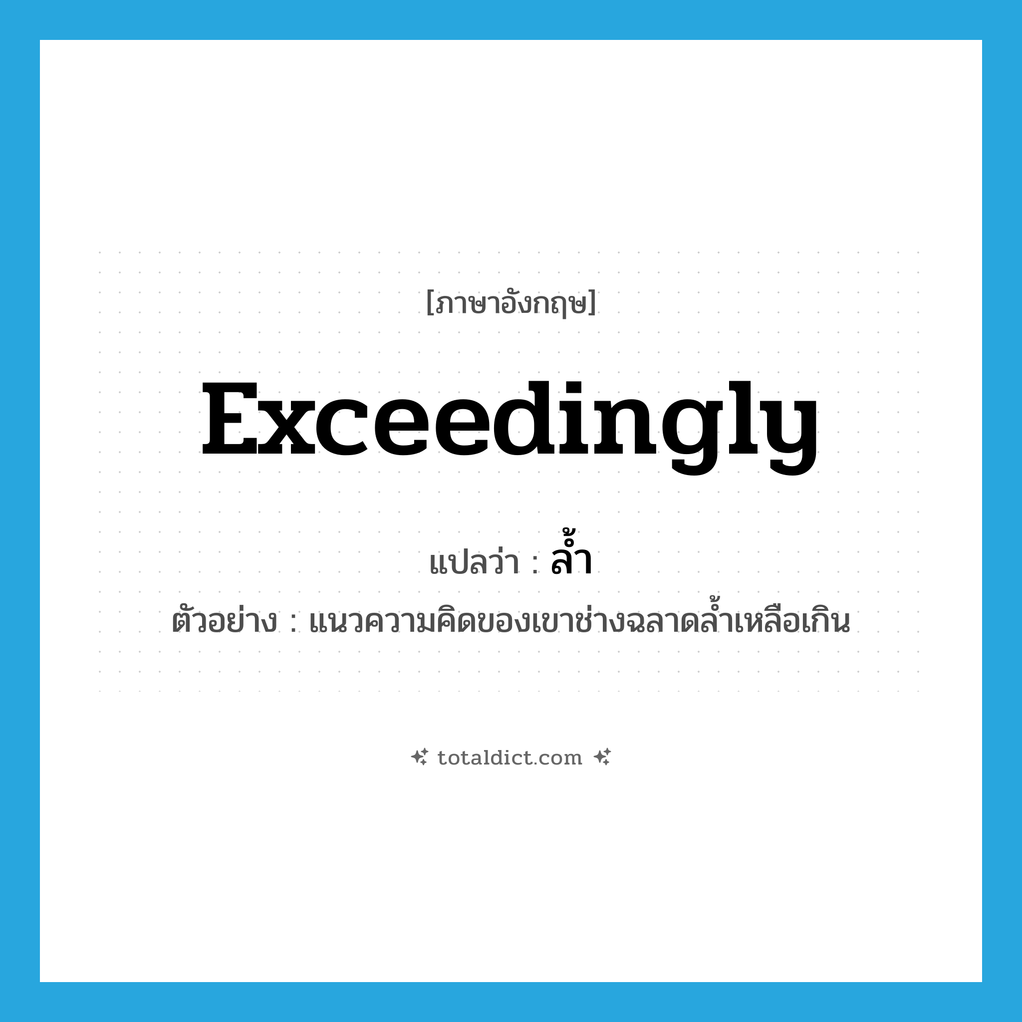 exceedingly แปลว่า?, คำศัพท์ภาษาอังกฤษ exceedingly แปลว่า ล้ำ ประเภท ADV ตัวอย่าง แนวความคิดของเขาช่างฉลาดล้ำเหลือเกิน หมวด ADV