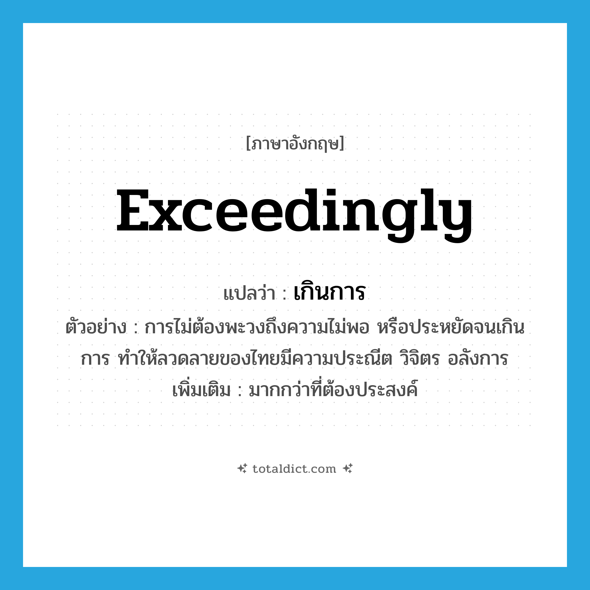 exceedingly แปลว่า?, คำศัพท์ภาษาอังกฤษ exceedingly แปลว่า เกินการ ประเภท ADV ตัวอย่าง การไม่ต้องพะวงถึงความไม่พอ หรือประหยัดจนเกินการ ทำให้ลวดลายของไทยมีความประณีต วิจิตร อลังการ เพิ่มเติม มากกว่าที่ต้องประสงค์ หมวด ADV