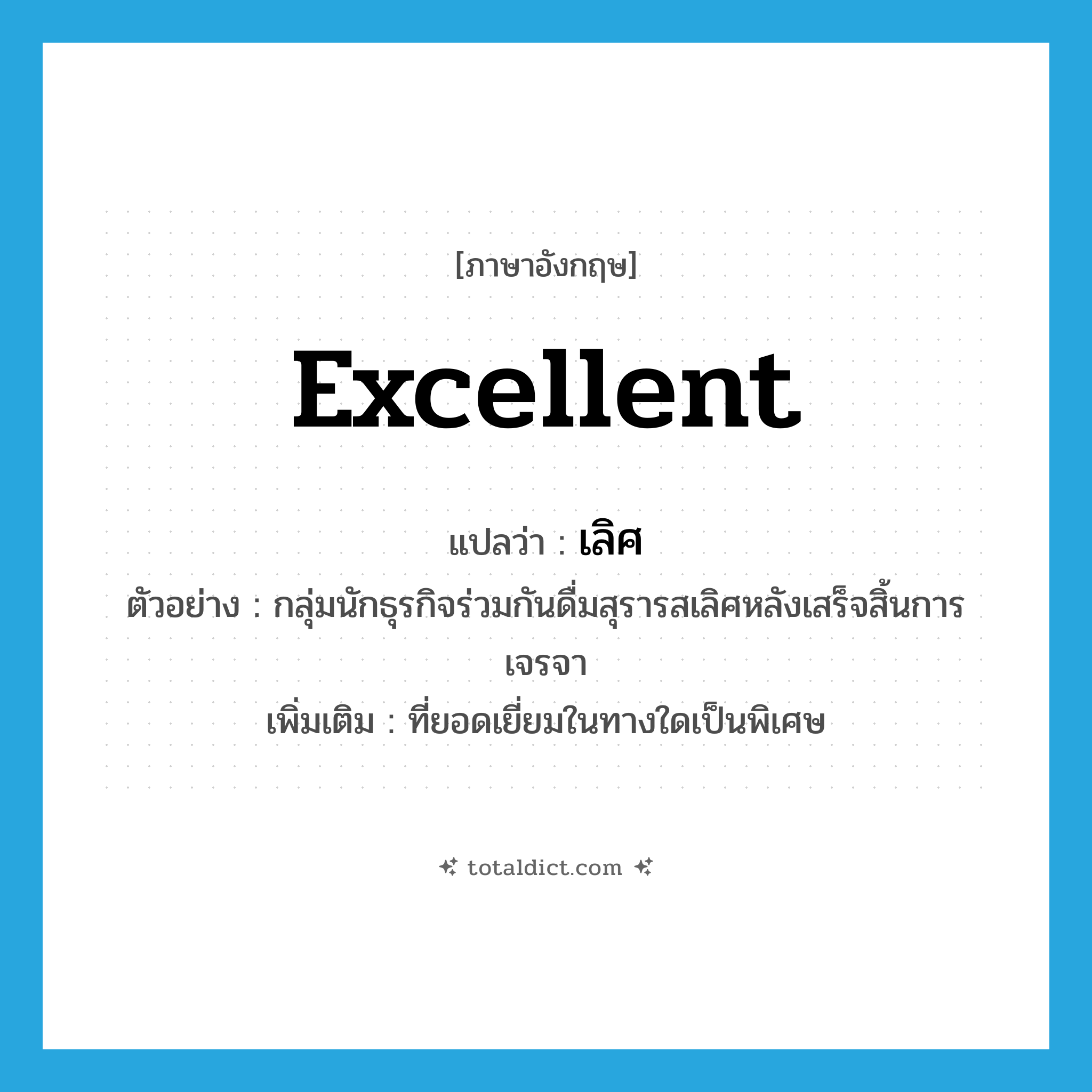 excellent แปลว่า?, คำศัพท์ภาษาอังกฤษ excellent แปลว่า เลิศ ประเภท ADJ ตัวอย่าง กลุ่มนักธุรกิจร่วมกันดื่มสุรารสเลิศหลังเสร็จสิ้นการเจรจา เพิ่มเติม ที่ยอดเยี่ยมในทางใดเป็นพิเศษ หมวด ADJ