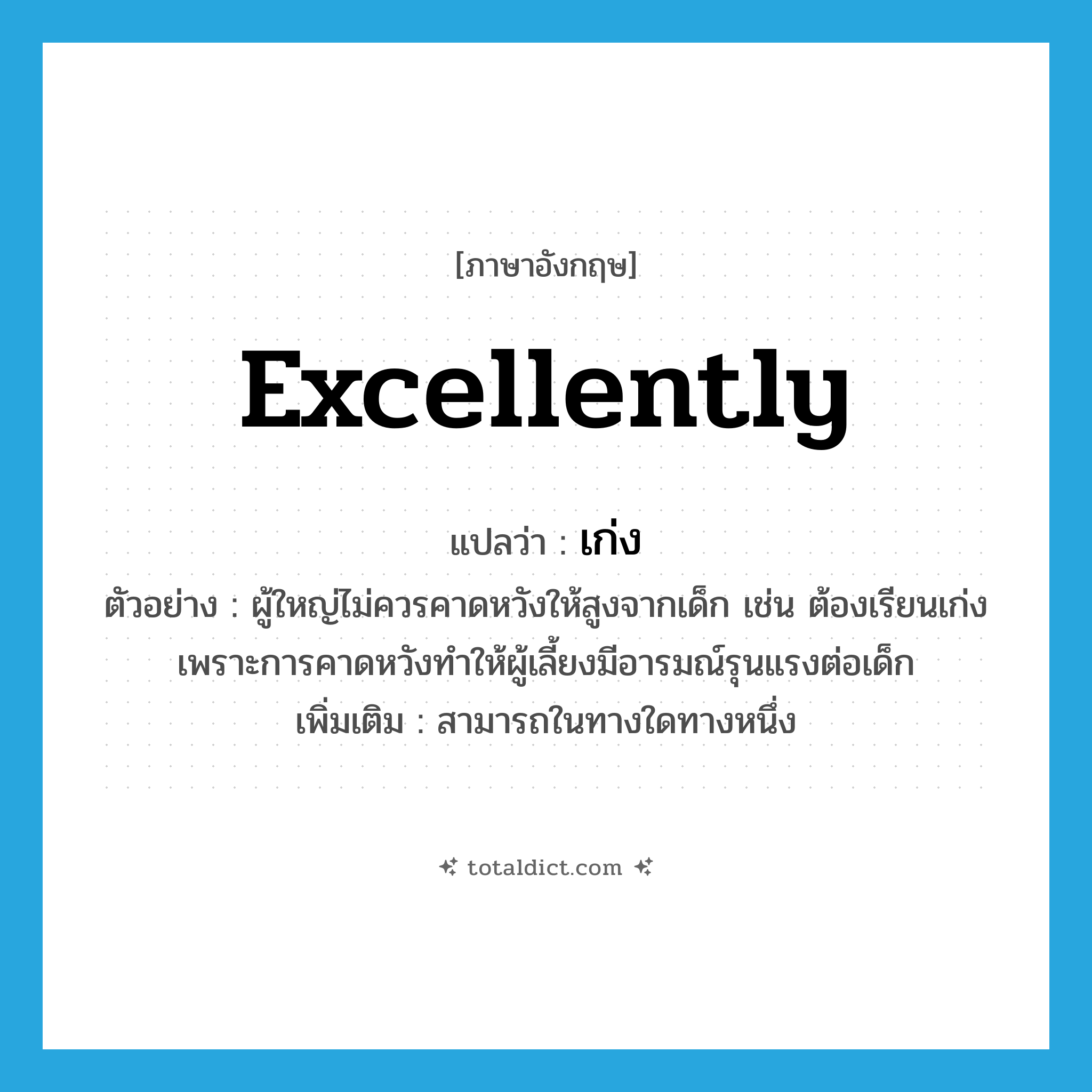 excellently แปลว่า?, คำศัพท์ภาษาอังกฤษ excellently แปลว่า เก่ง ประเภท ADV ตัวอย่าง ผู้ใหญ่ไม่ควรคาดหวังให้สูงจากเด็ก เช่น ต้องเรียนเก่ง เพราะการคาดหวังทำให้ผู้เลี้ยงมีอารมณ์รุนแรงต่อเด็ก เพิ่มเติม สามารถในทางใดทางหนึ่ง หมวด ADV